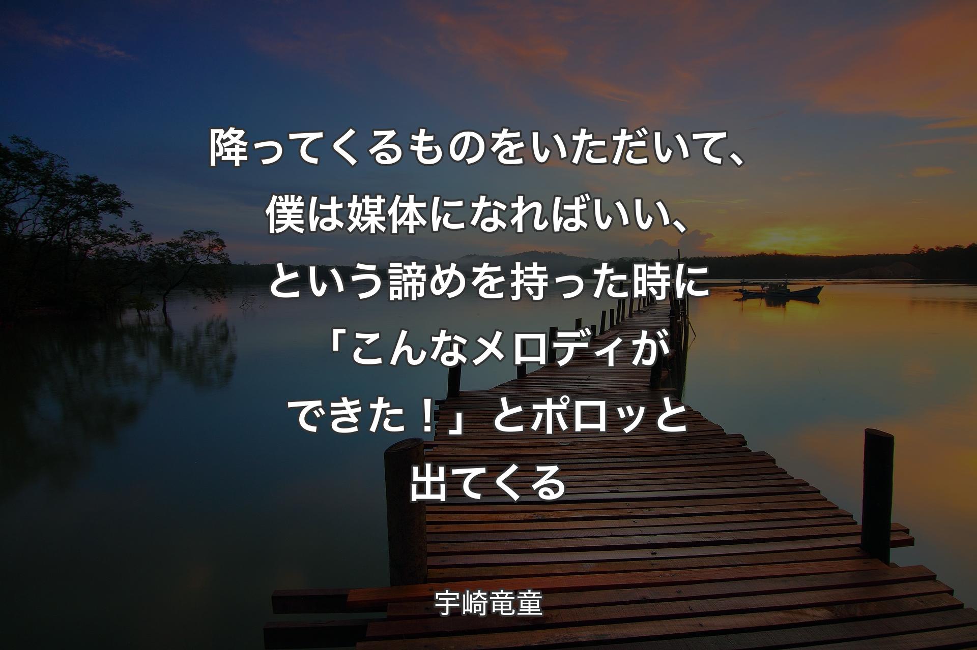 【背景3】降ってくるものをいただいて、僕は媒体になればいい、という諦めを持った時に「こんなメロディができた！」とポロッと出てくる - 宇崎竜童