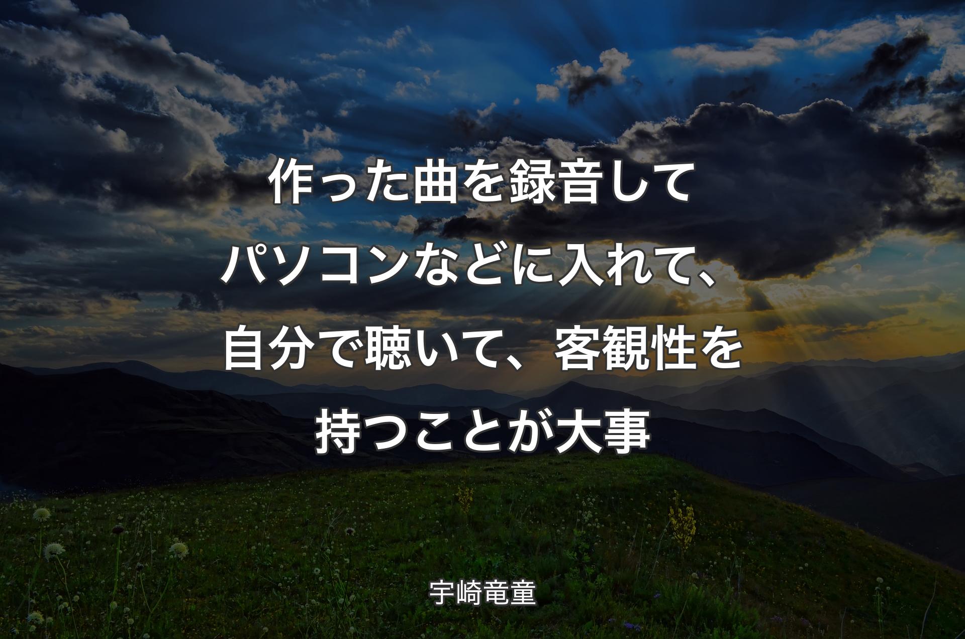 作った曲を録音してパソコンなどに入れて、自分で聴いて、客観性を持つことが大事 - 宇崎竜童