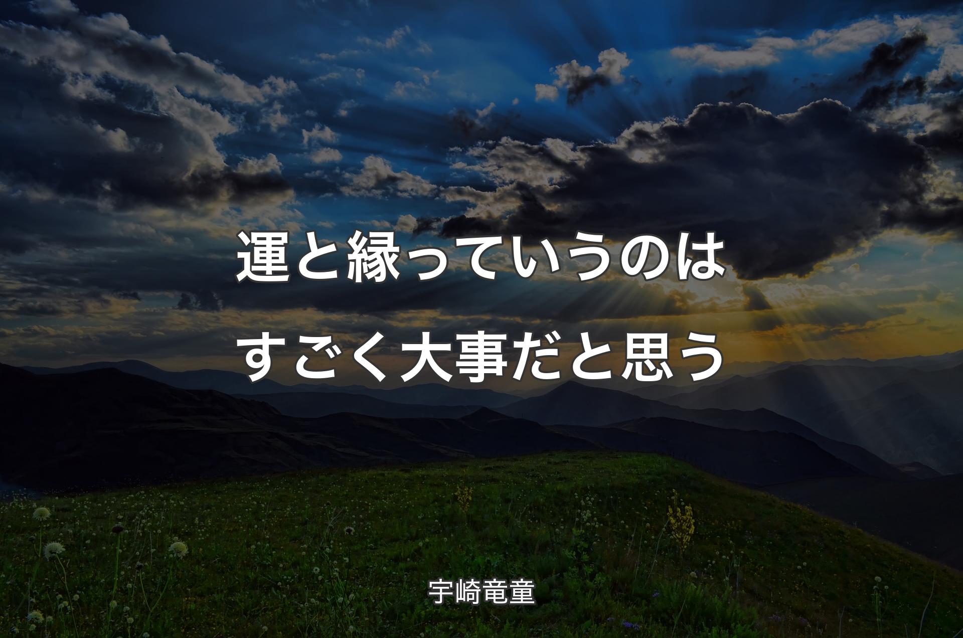 運と縁っていうのはすごく大事だと思う - 宇崎竜童