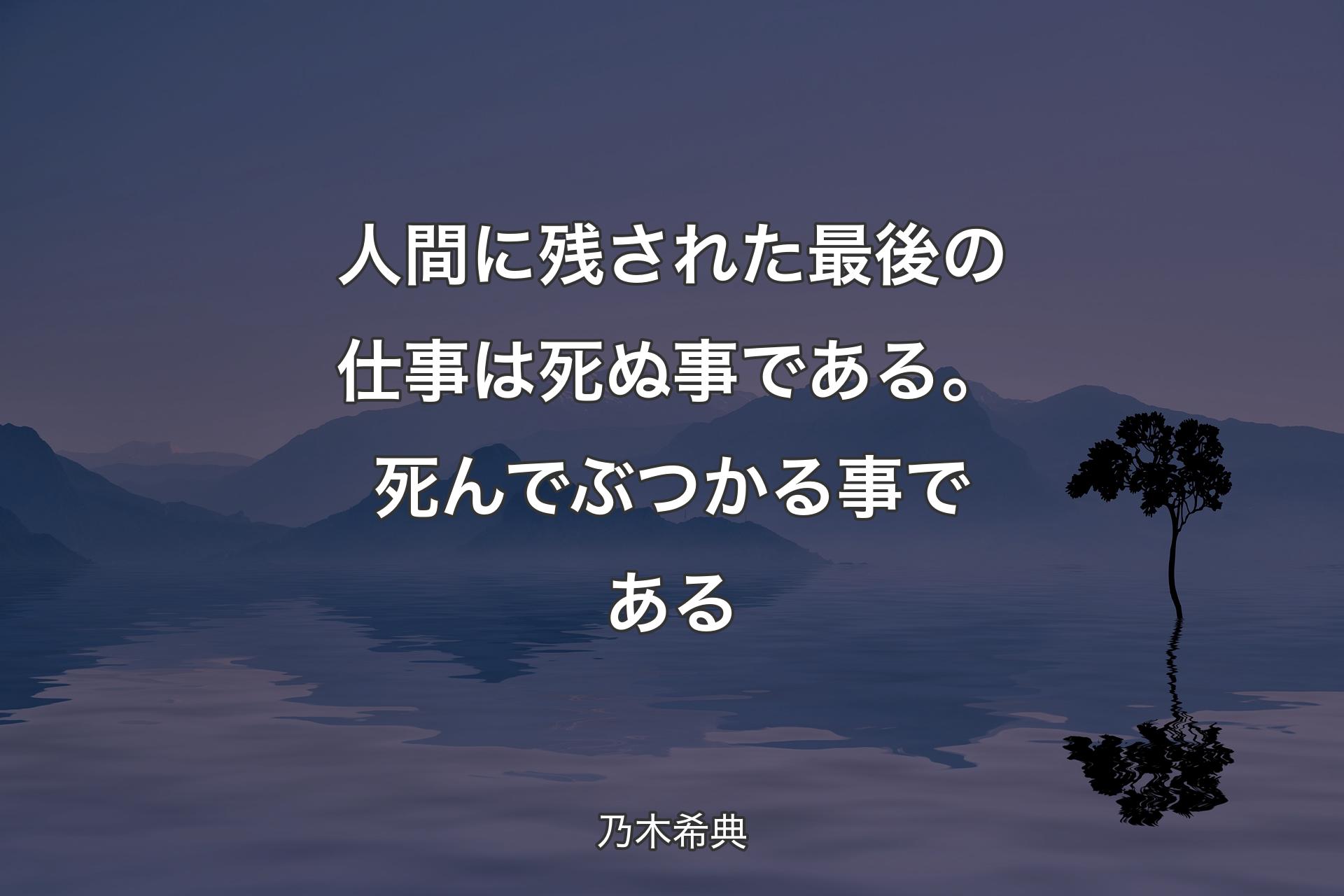 【背景4��】人間に残された最後の仕事は死ぬ事である。死んでぶつかる事である - 乃木希典