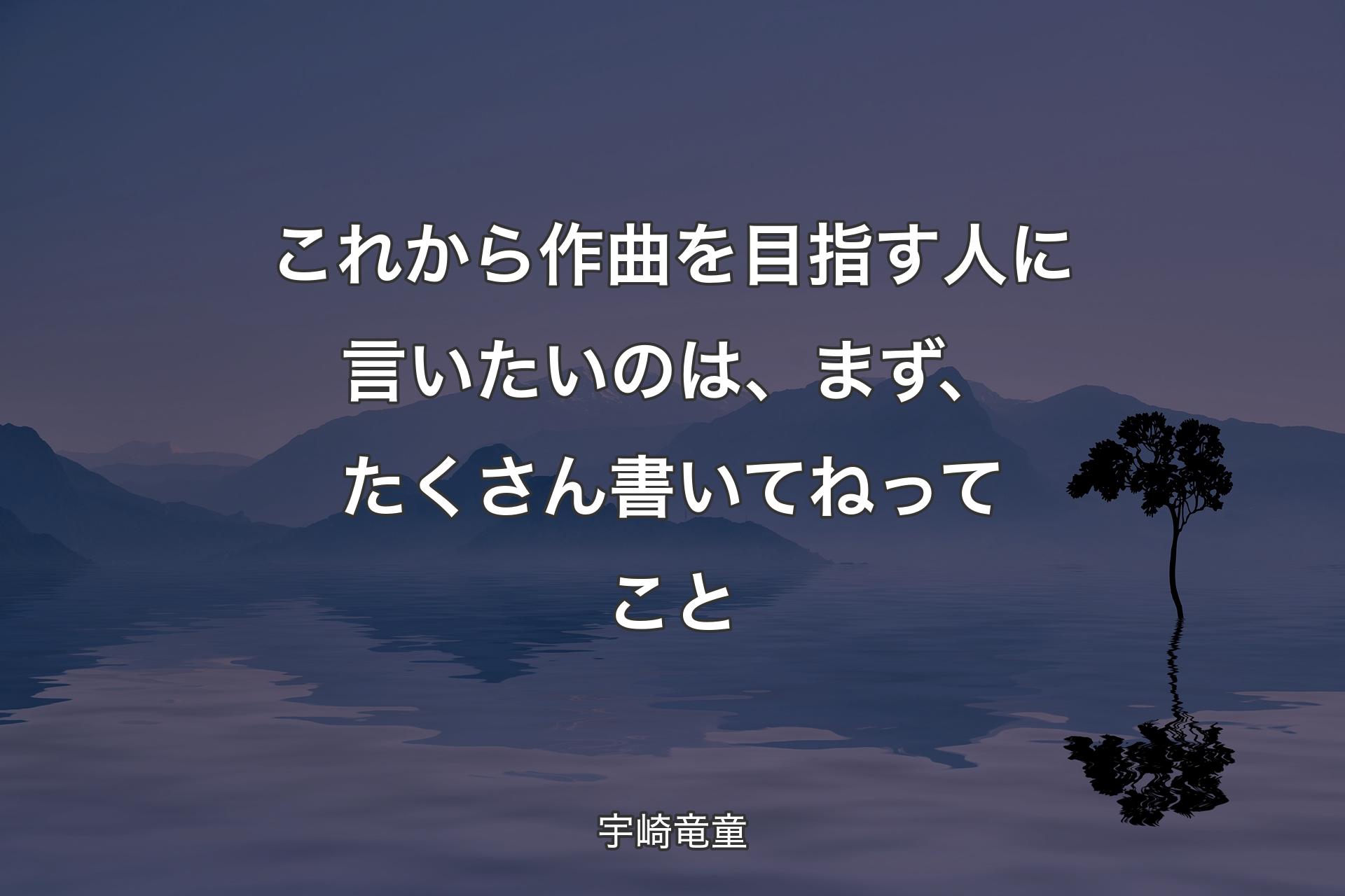 これから作曲を目指す人に言いたいのは、まず、たくさん書いてねってこと - 宇崎竜童