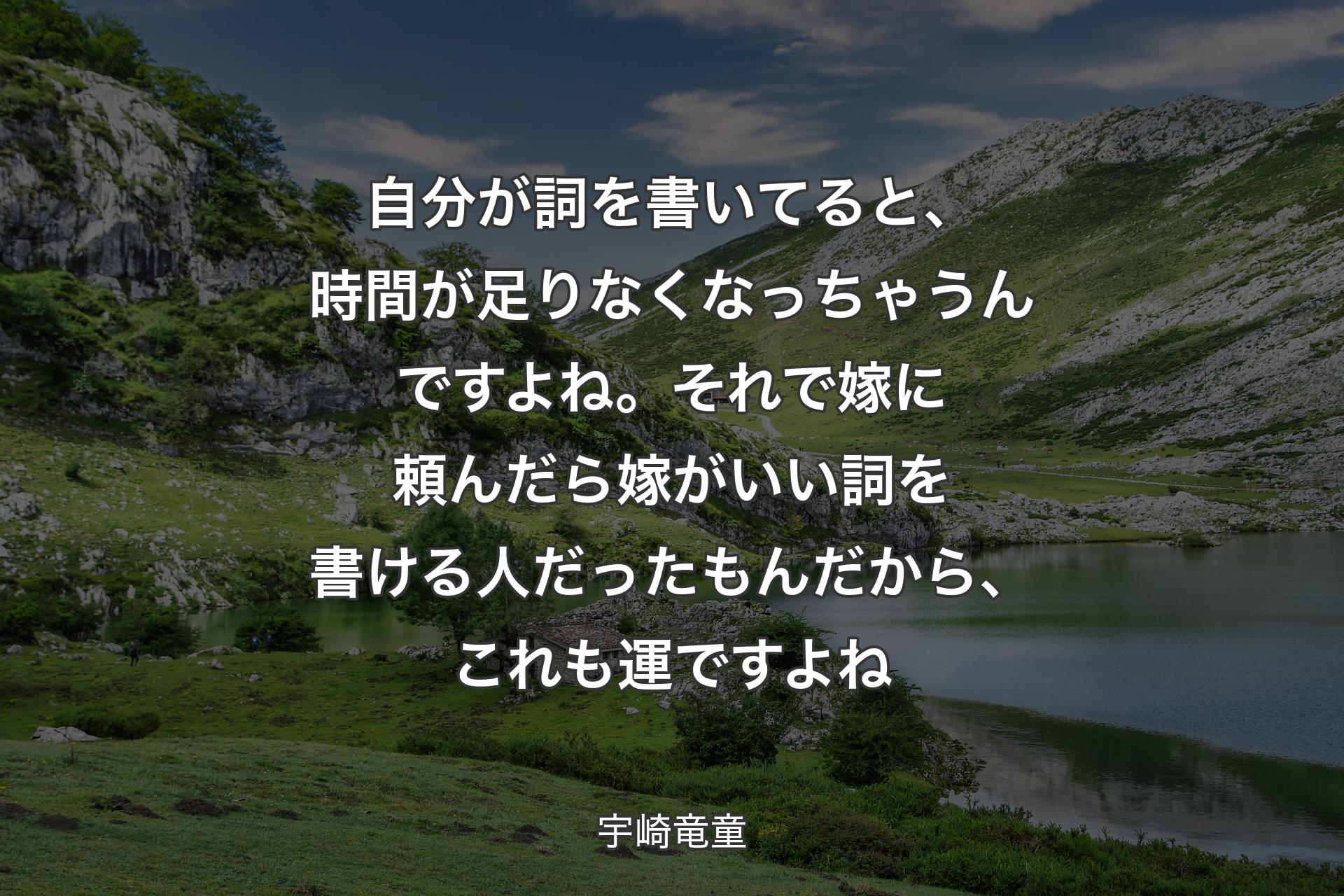 自分が詞を書いてると、時間が足りなくなっちゃうんですよね。それで嫁に頼んだら嫁がいい詞を書ける人だったもんだから、これも運ですよね - 宇崎竜童