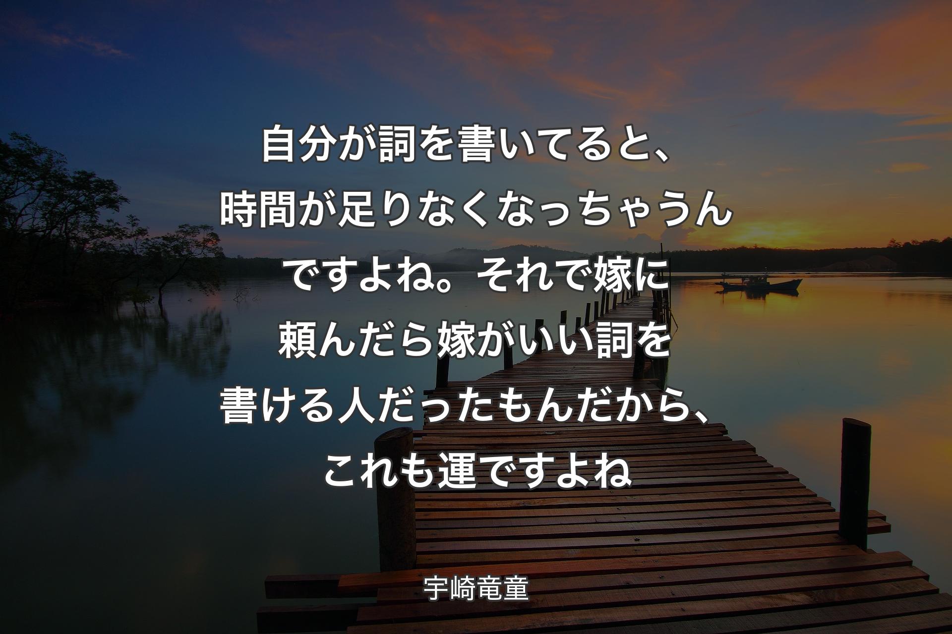 【背景3】自分が詞を書いてると、時間が足りなくなっちゃうんですよね。それで嫁に頼んだら嫁がいい詞を書ける人だったもんだから、これも運ですよね - 宇崎竜童