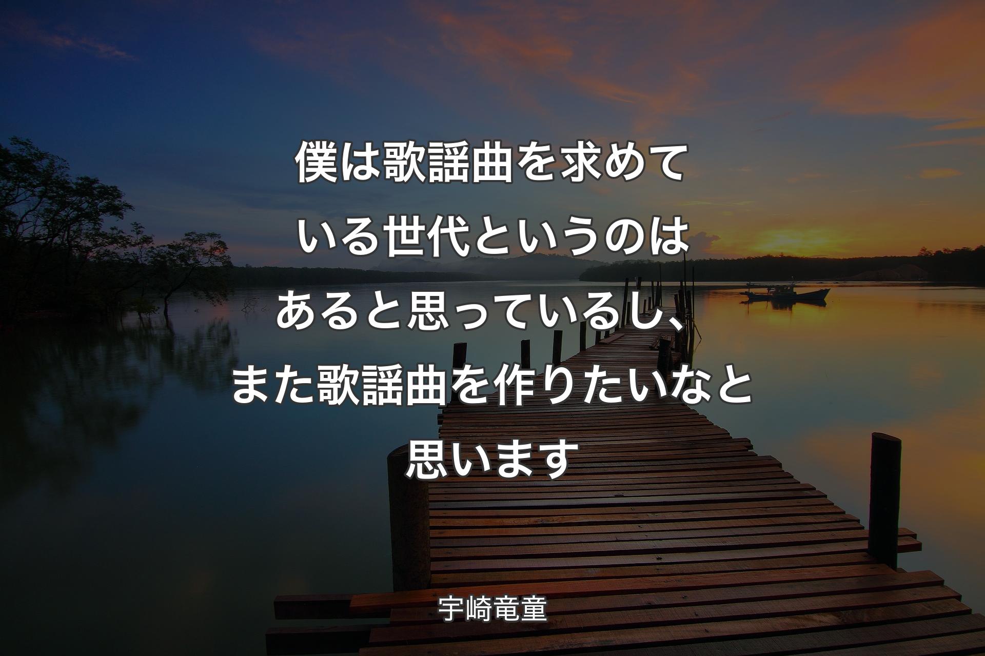 【背景3】僕は歌謡曲を求めている�世代というのはあると思っているし、また歌謡曲を作りたいなと思います - 宇崎竜童