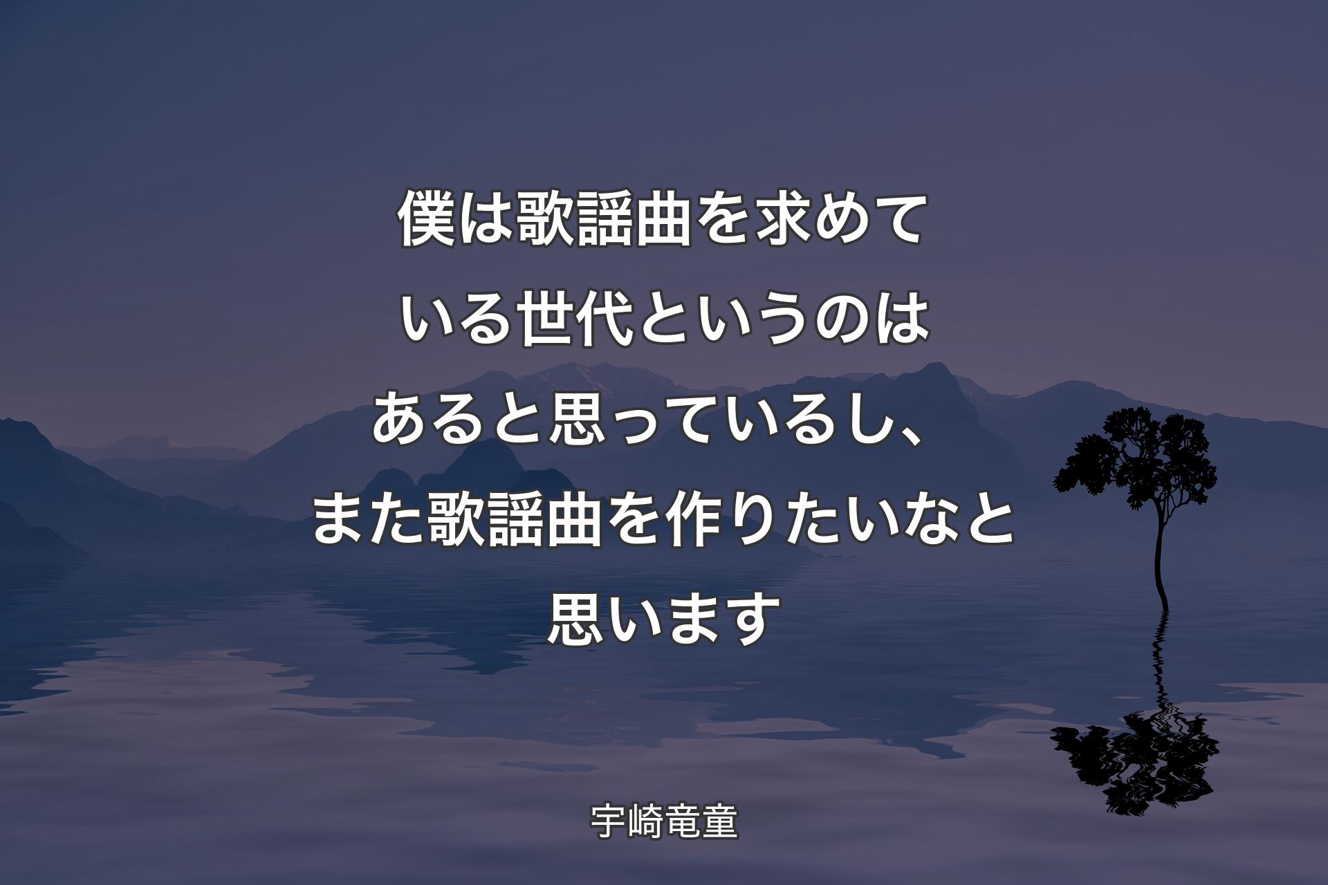 僕は歌謡曲を求めている世代というのはあると思っているし、また歌謡曲を作りたいなと思います - 宇崎竜童