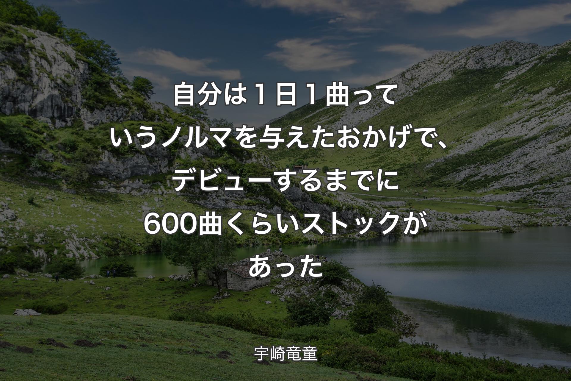 【背景1】自分は１日１曲っていうノルマを与えたおかげで、デビューするまでに600曲くらいストックがあった - 宇崎竜童