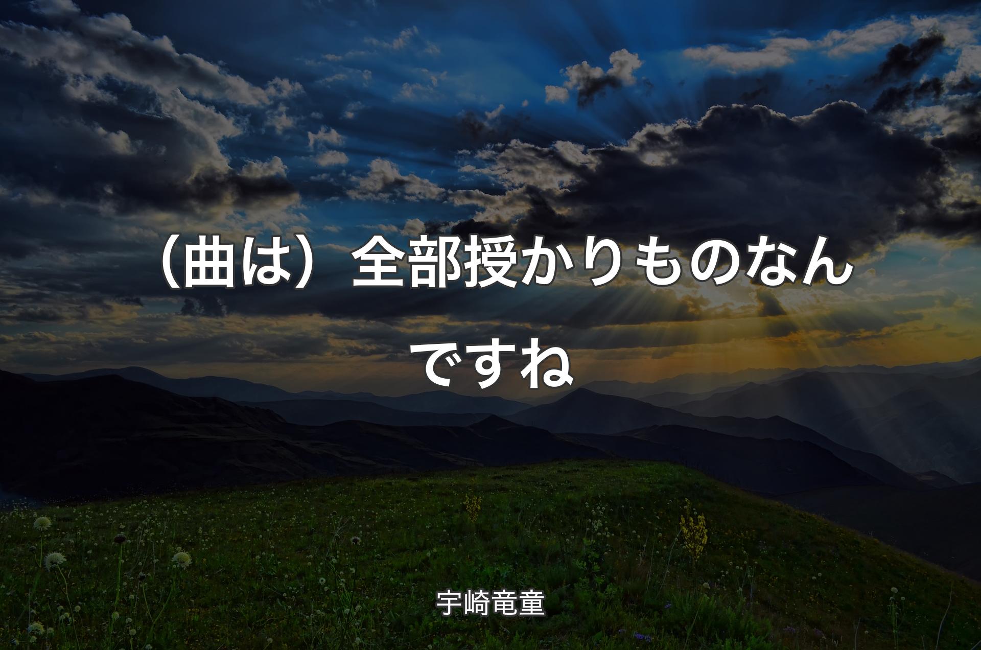 （曲は）全部授かりものなんですね - 宇崎竜童