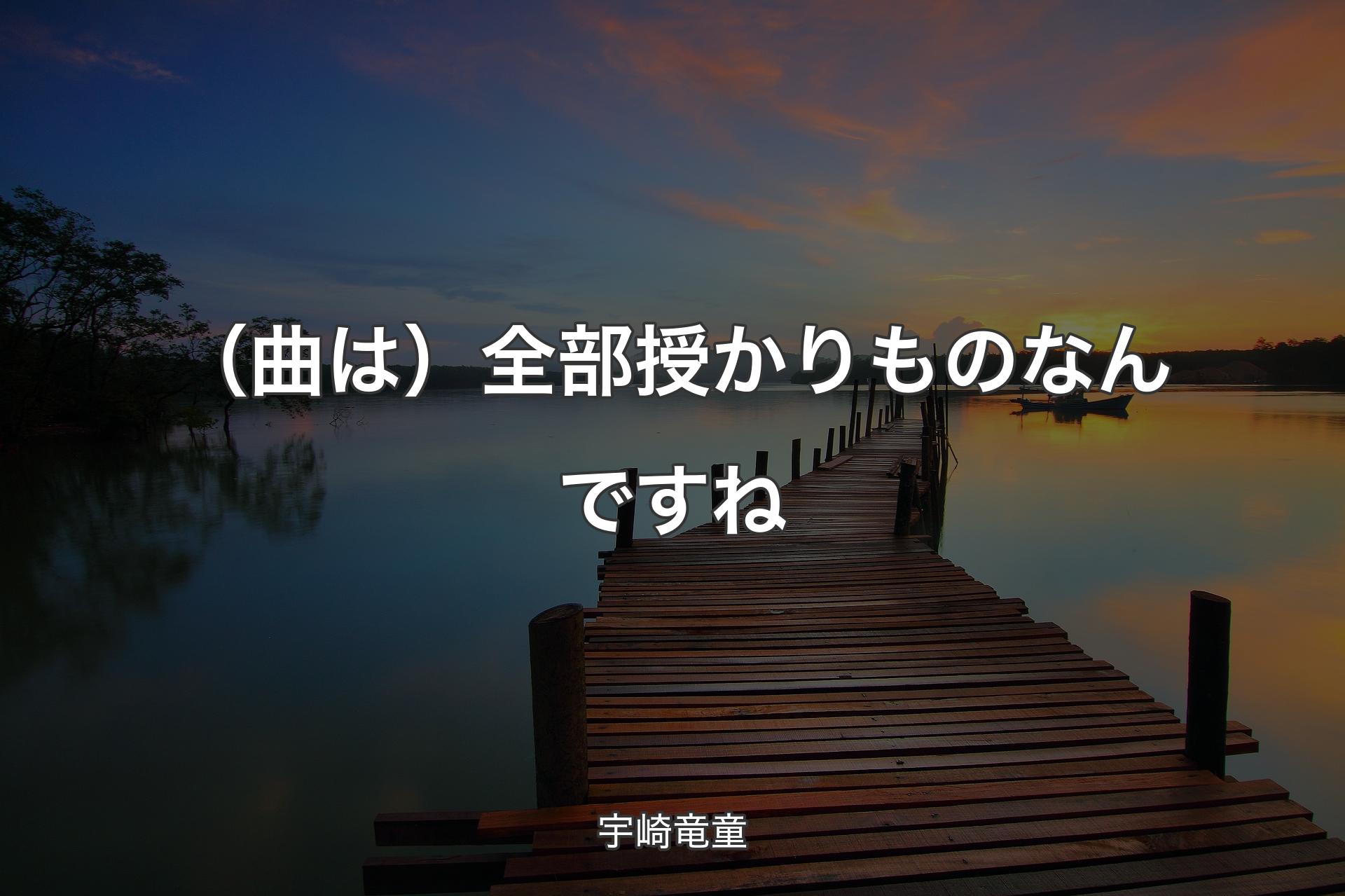 【背景3】（曲は）全部授かりものなんですね - 宇崎竜童