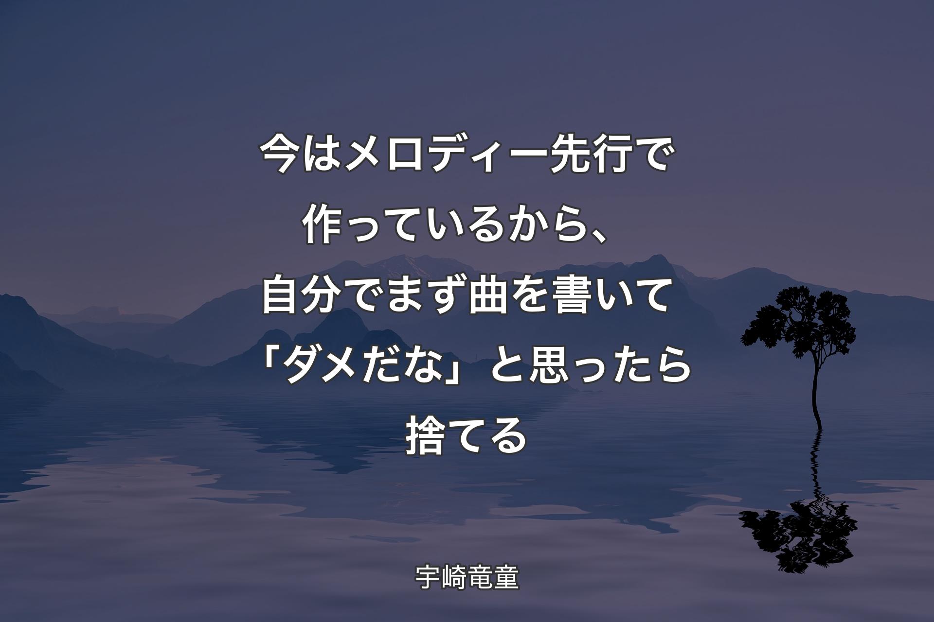 今はメロディー先行で作っているから、自分でまず曲を書いて「ダメだな」と思ったら捨てる - 宇崎竜童