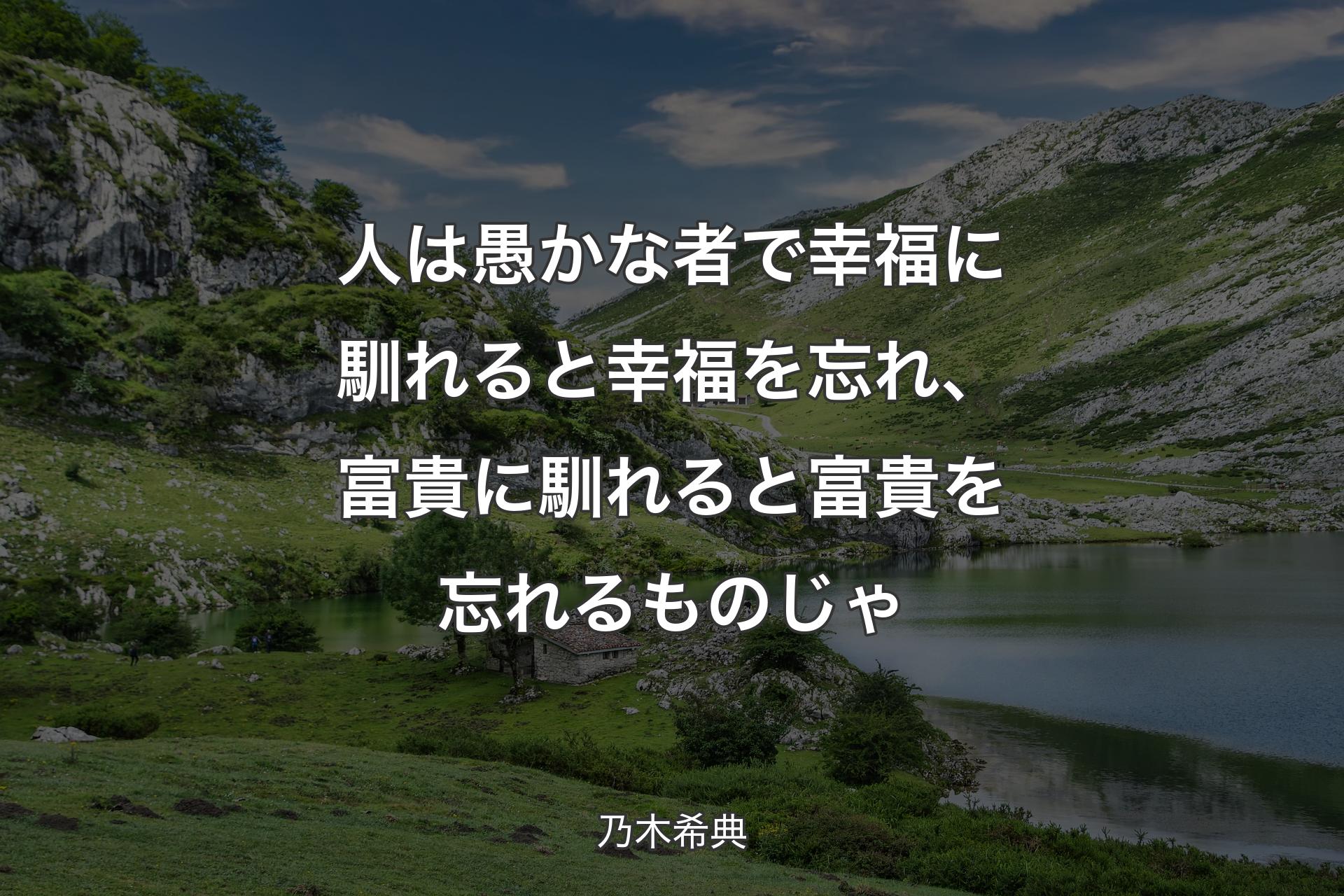 人は愚かな者で幸福に馴れると幸福を忘れ、富貴に馴れると富貴を忘れるものじゃ - 乃木希典