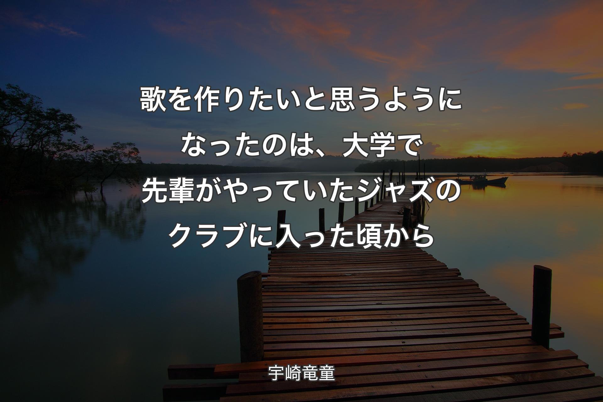 【背景3】歌を作りたいと思うようになったの�は、大学で先輩がやっていたジャズのクラブに入った頃から - 宇崎竜童