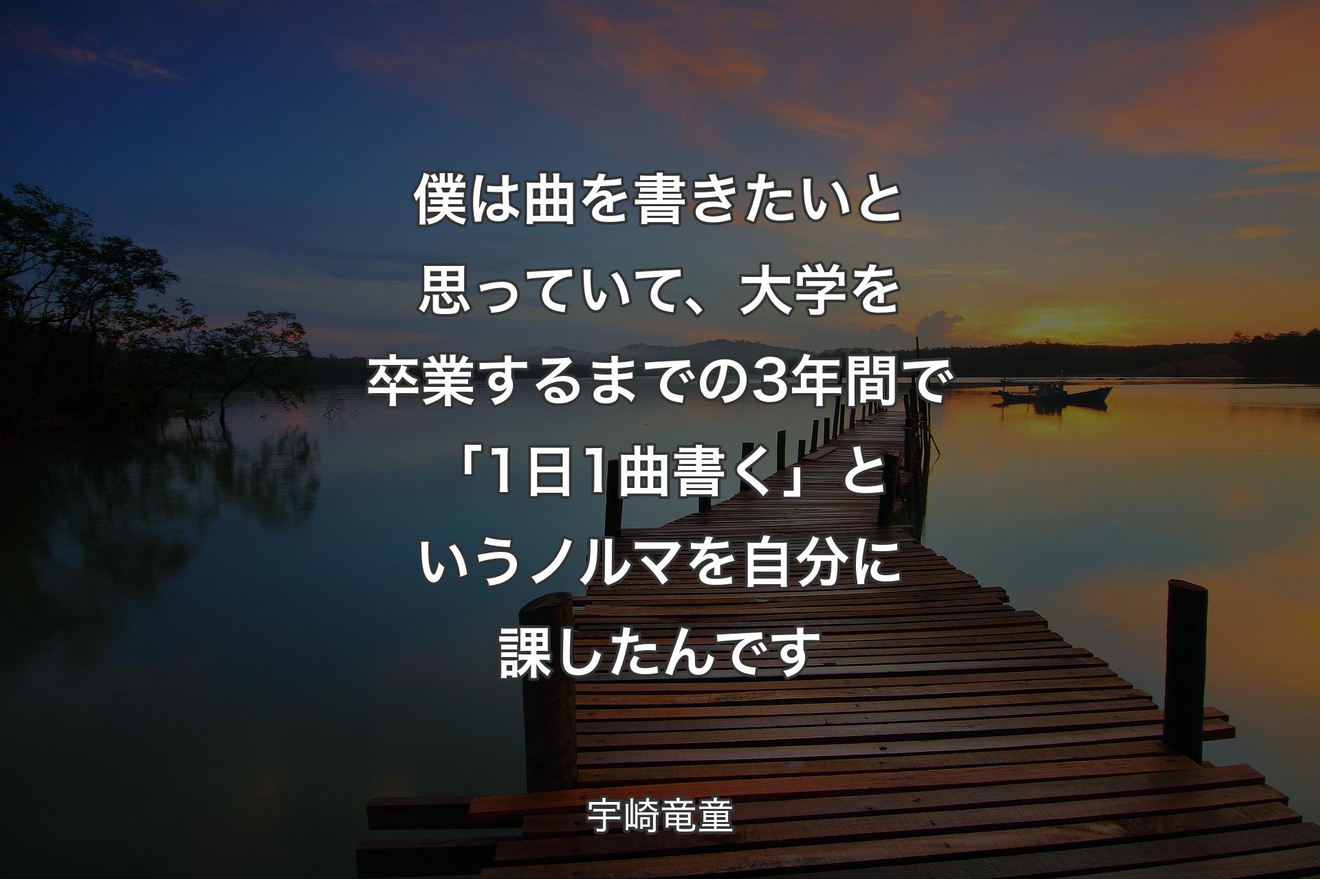 僕は曲を書きたいと思っていて、大学を卒業するまでの3年間で「1日1曲書く」というノルマを自分に課したんで�す - 宇崎竜童