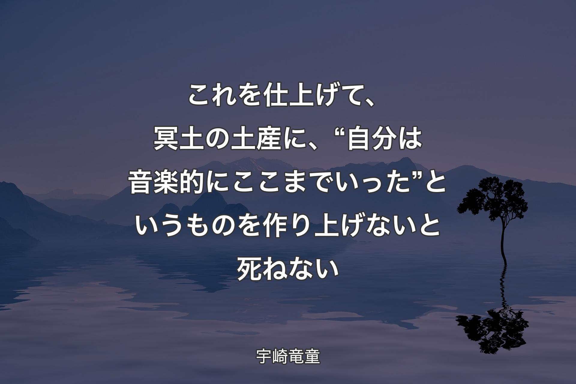 これを仕上げて、冥土の土産に、“自分は音楽的にここまでいった”というものを作り上げないと死ねない - 宇崎竜童