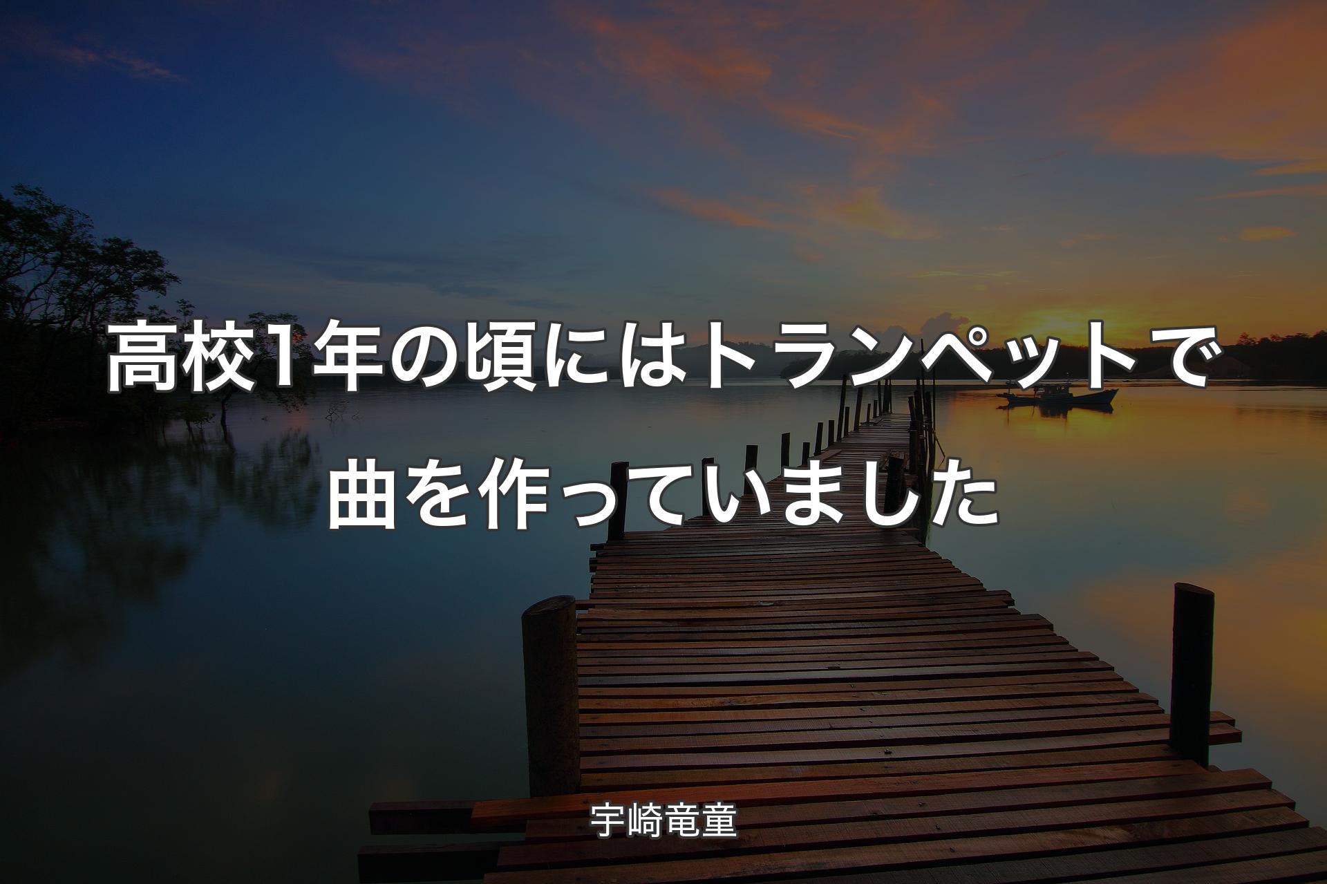 【背景3】高校1年の頃にはトランペットで曲を作っていました - 宇崎竜童
