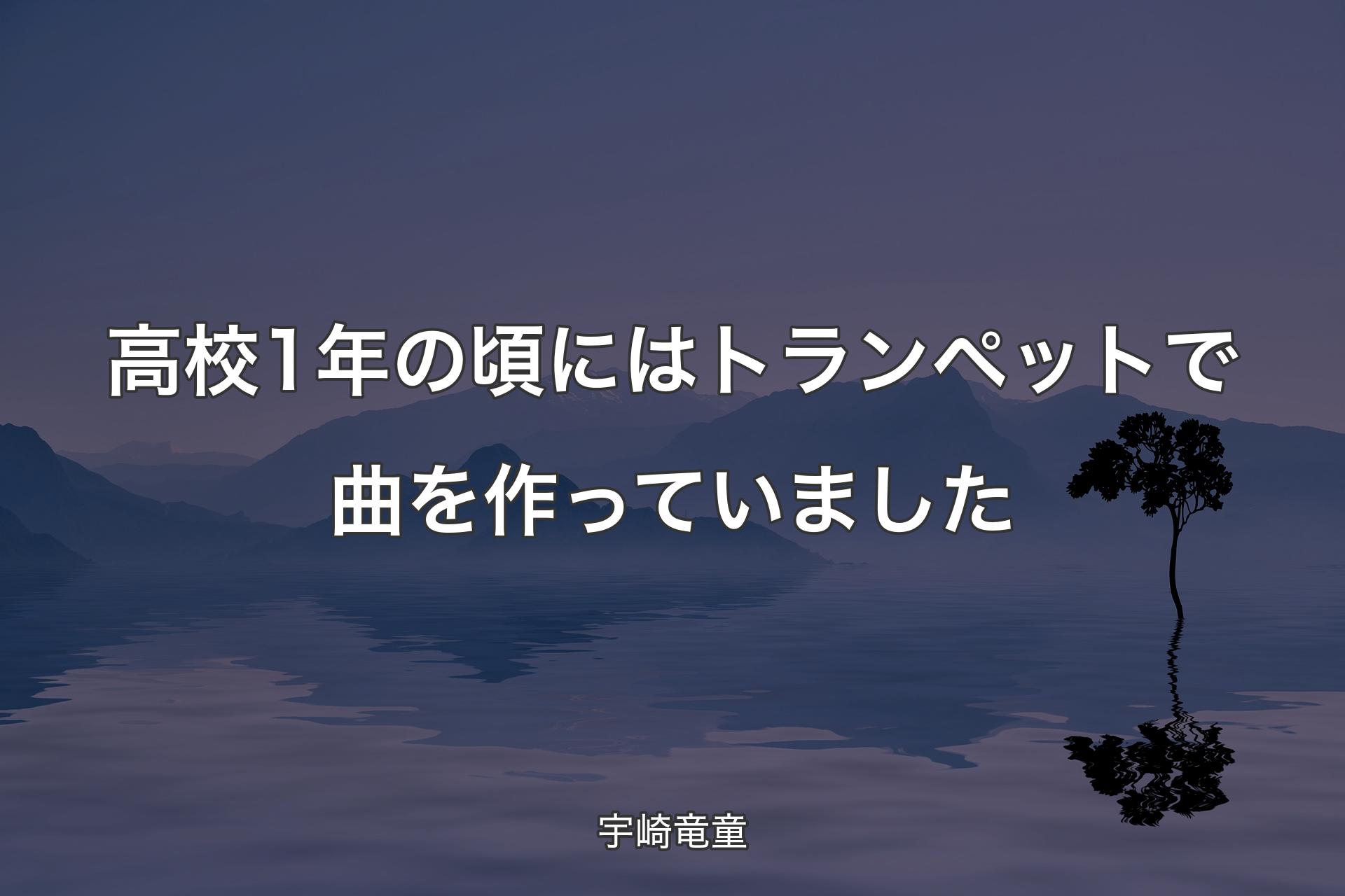 【背景4】高校1年の頃にはトランペットで曲を作っていました - 宇崎竜童