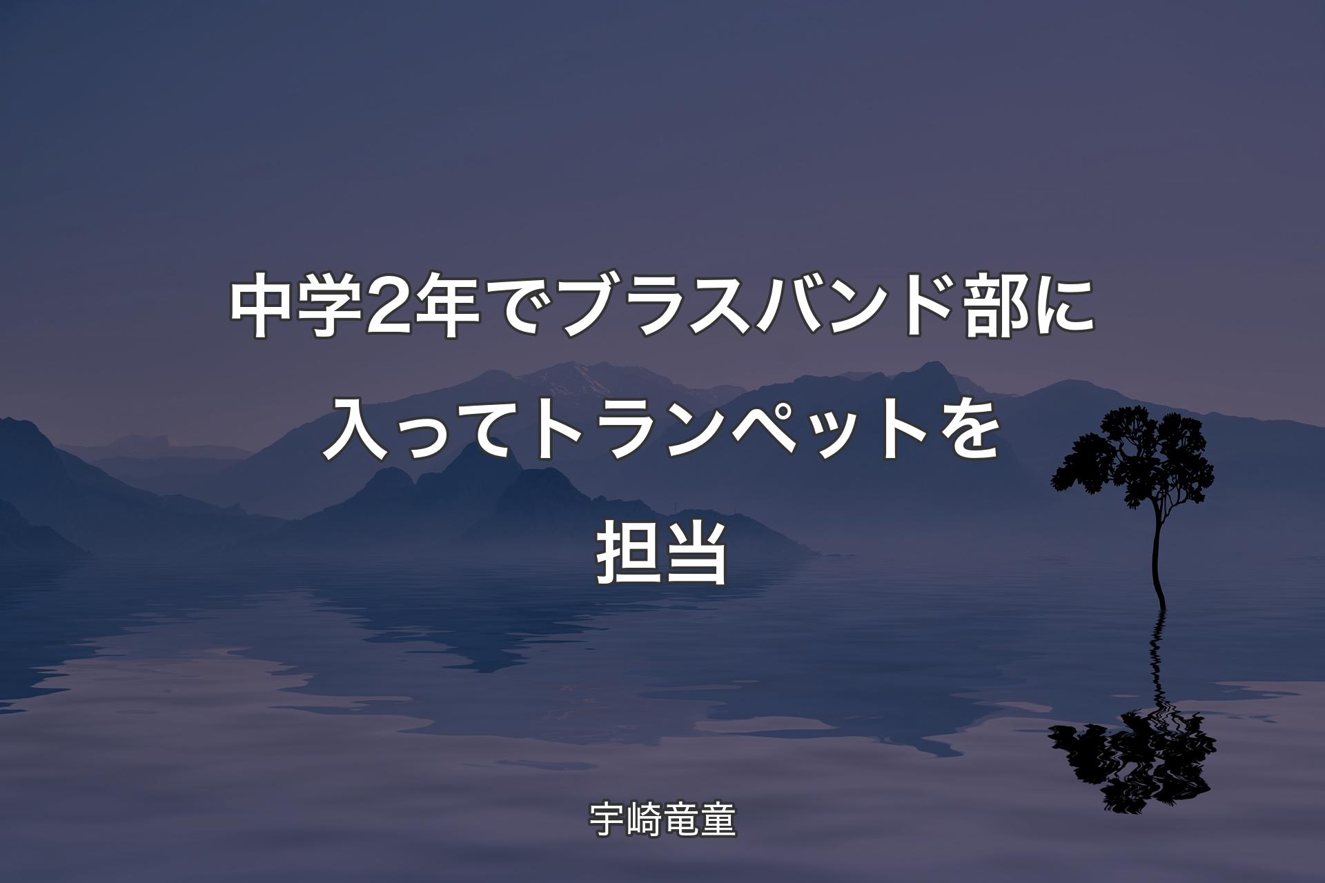 【背景4】中学2年でブラスバンド部に入ってトランペットを担当 - 宇崎竜童