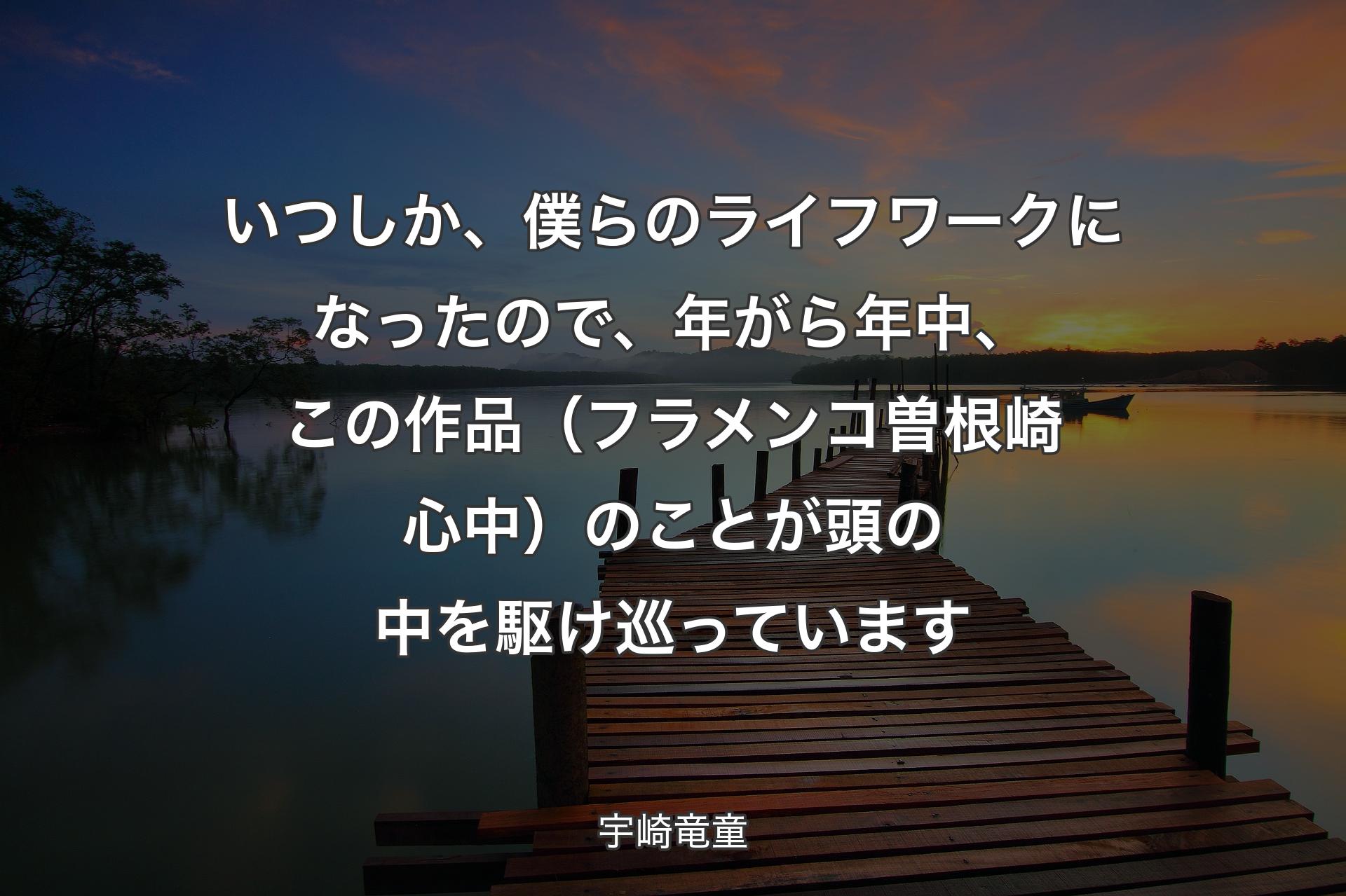 【背景3】いつしか、僕らのライフワークになったので、年がら年中、この作品（フラメンコ曽根崎心中）のことが頭の中を駆け巡っています - 宇崎竜童