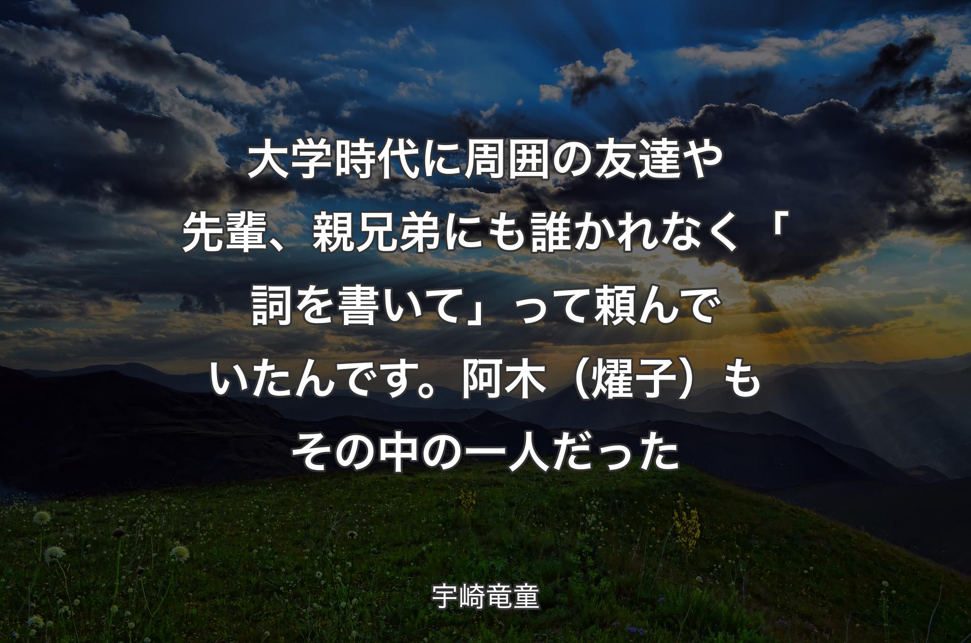 大学時代に周囲の友達や先輩、親兄弟にも誰かれなく「詞を書いて」って頼んでいたんです。阿木（燿子）もその中の一人だった - 宇崎竜童