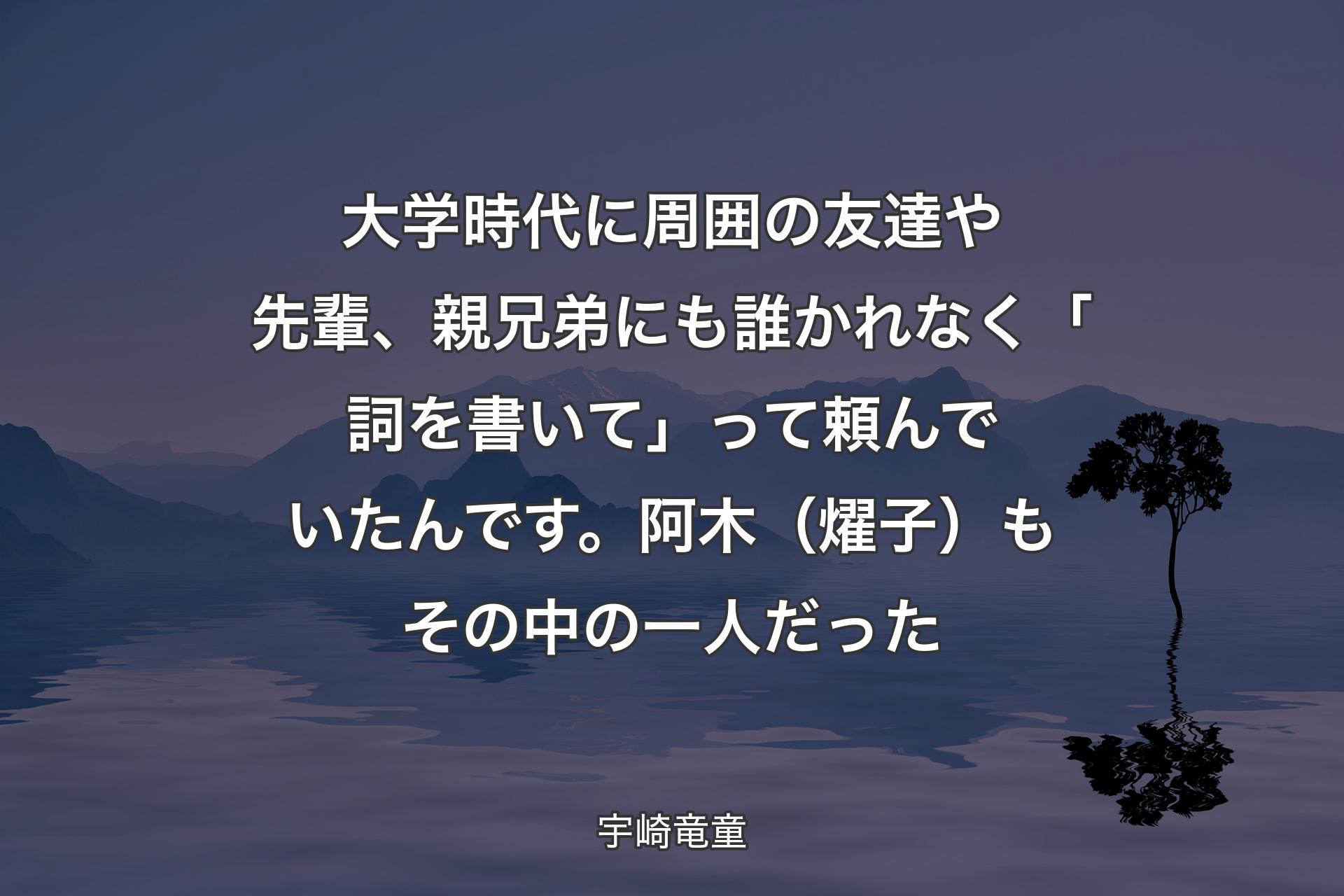 大学時代に周囲の友達や先輩、親兄弟にも誰かれなく「詞を書いて」って頼んでいたんです。阿木（燿子）もその中の一人だった - 宇崎竜童