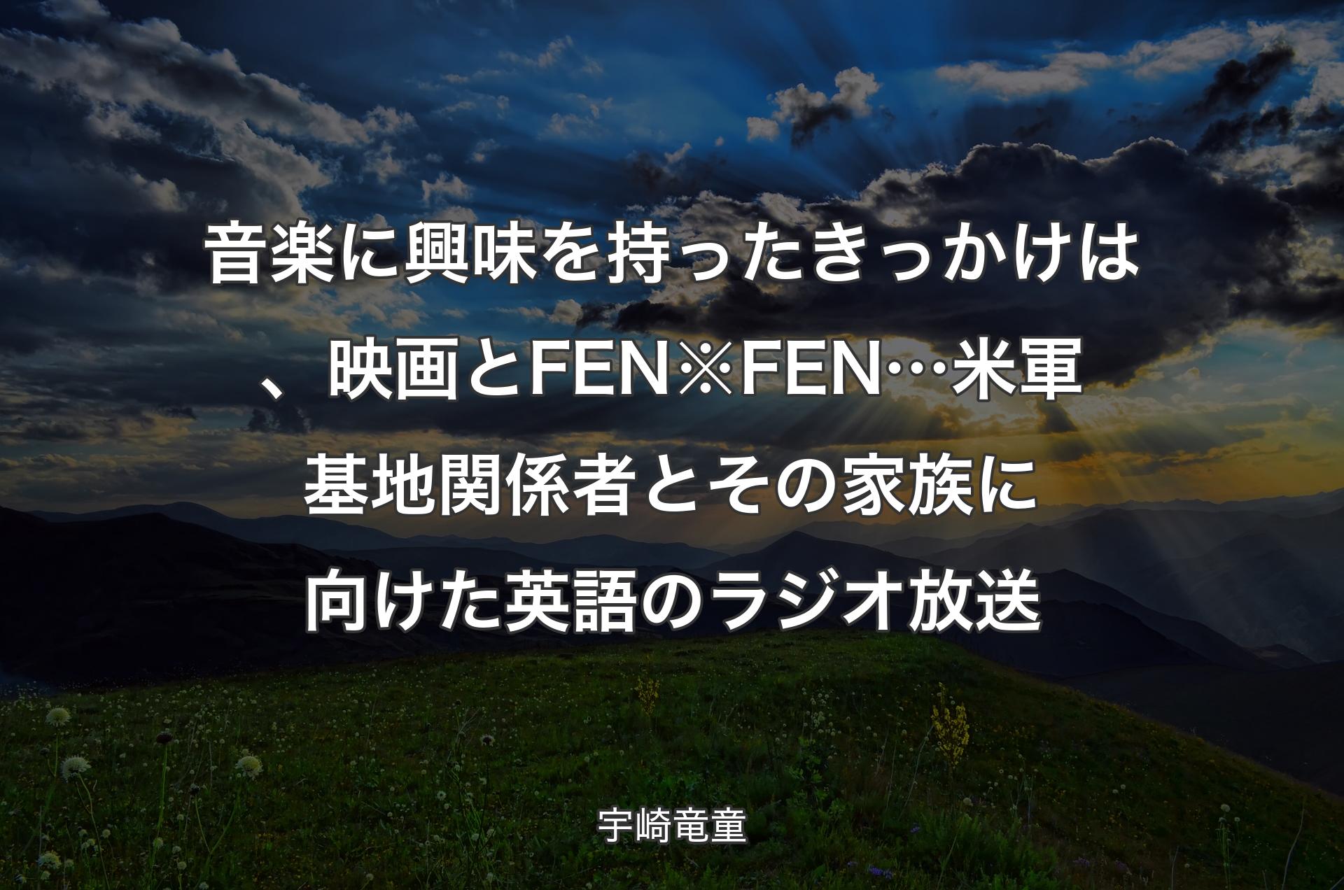 音楽に興味を持ったきっかけは、映画とFEN※FEN…米軍基地関係者とその家族に向けた英語のラジオ放送 - 宇崎竜童