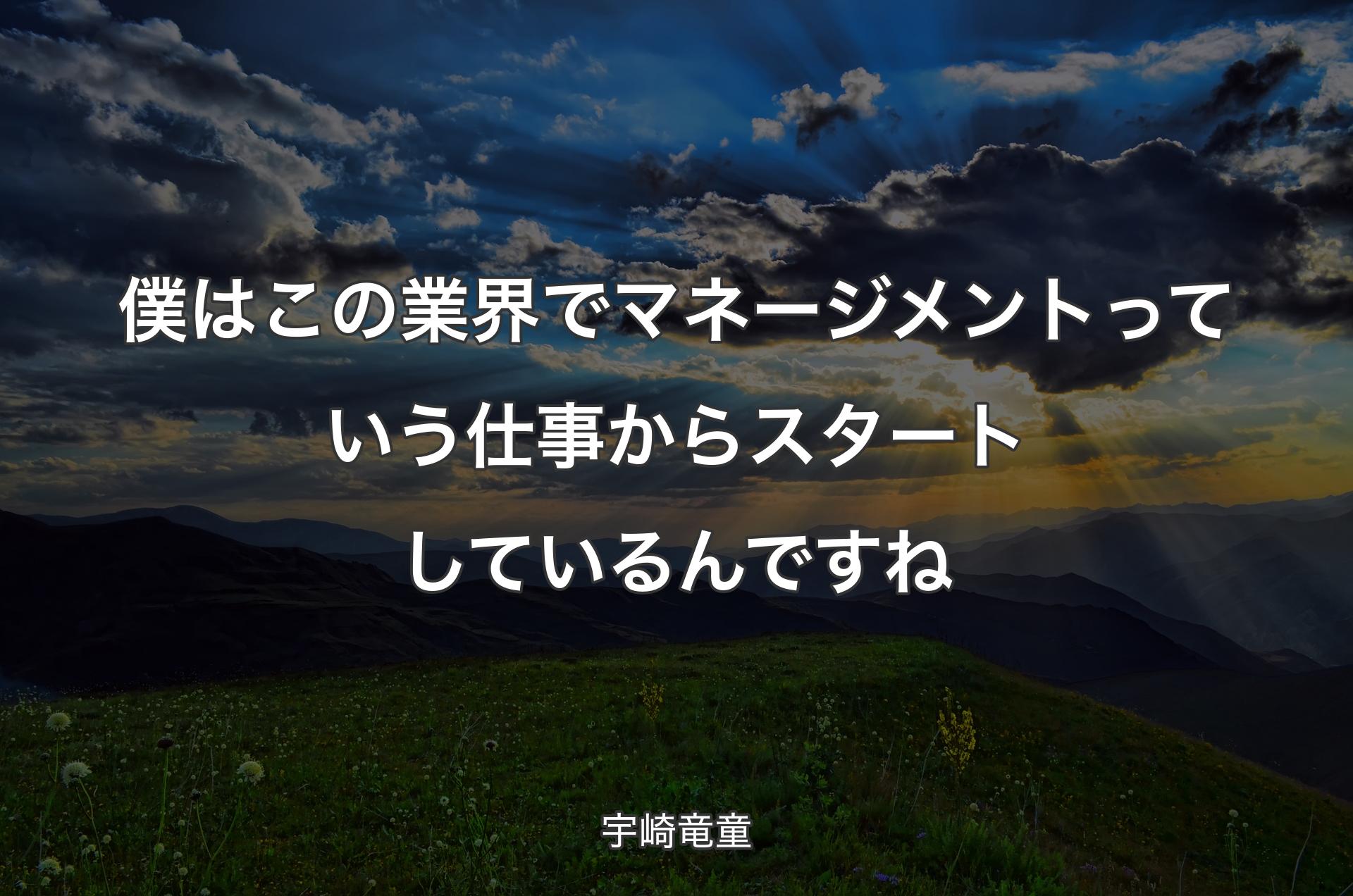 僕はこの業界でマネージメントっていう仕事からスタートしているんですね - 宇崎竜童