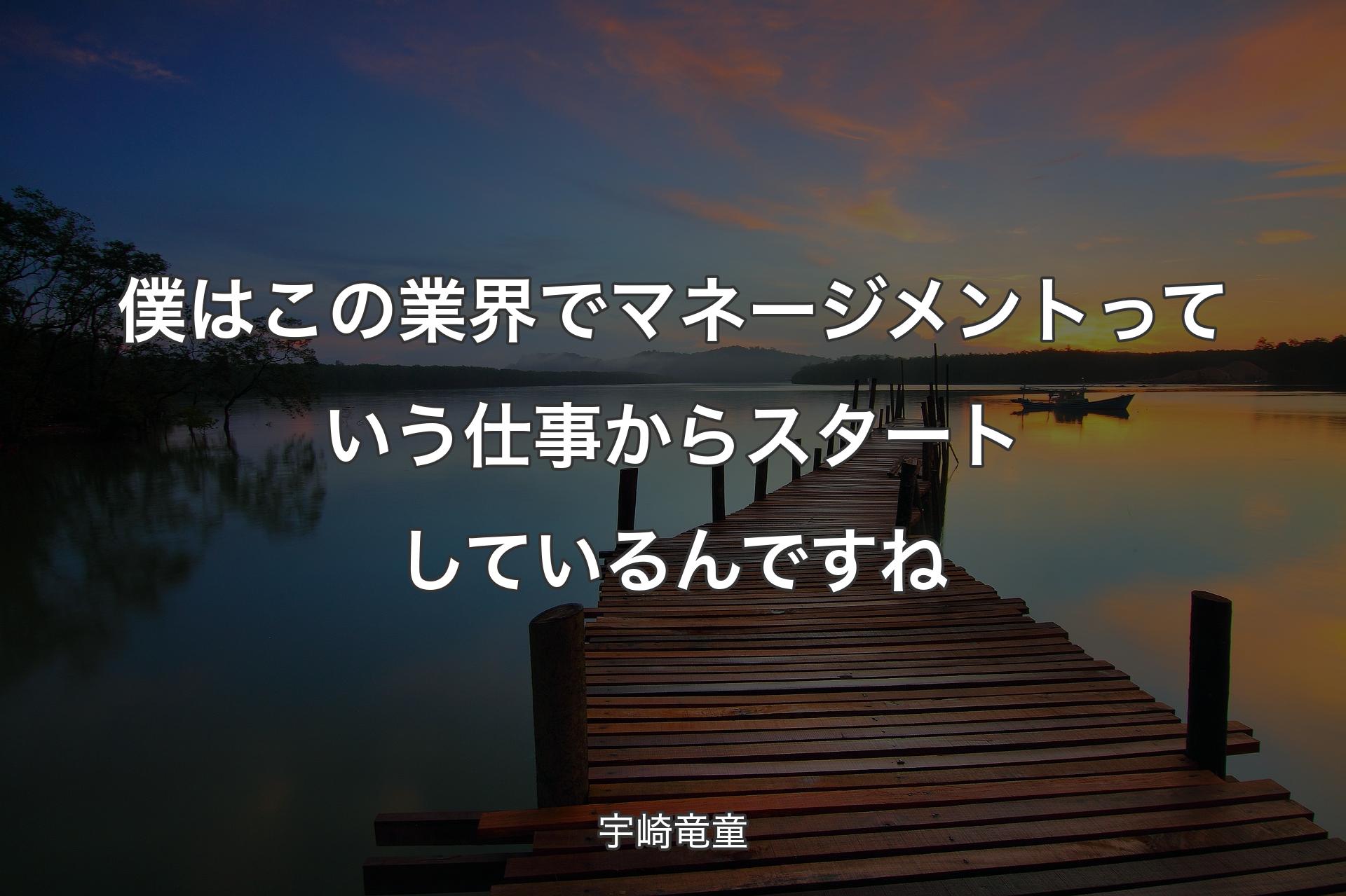 僕はこの業界でマネージメントっていう仕事からスタートしているんですね - 宇崎竜童