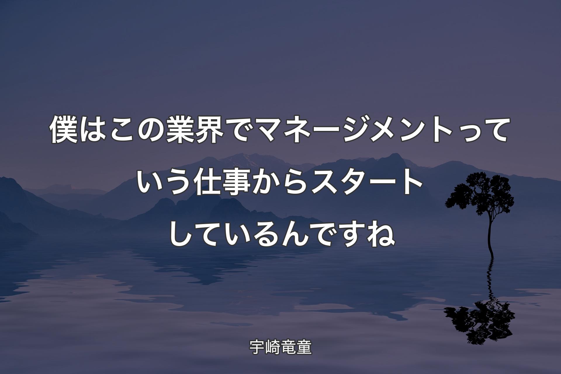 【背景4】僕はこの業界でマネージメントっていう仕事からスタートしているんですね - 宇崎竜童