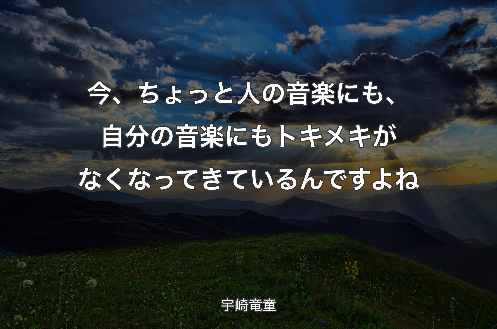 今、ちょっと人の音楽にも、自分の音楽にもトキメキがなくなってきているんですよね - 宇崎竜童