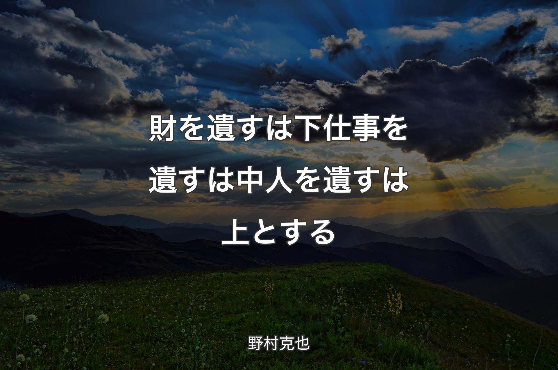 財を遺すは下仕事を遺すは中人を遺すは上とする - 野村克也