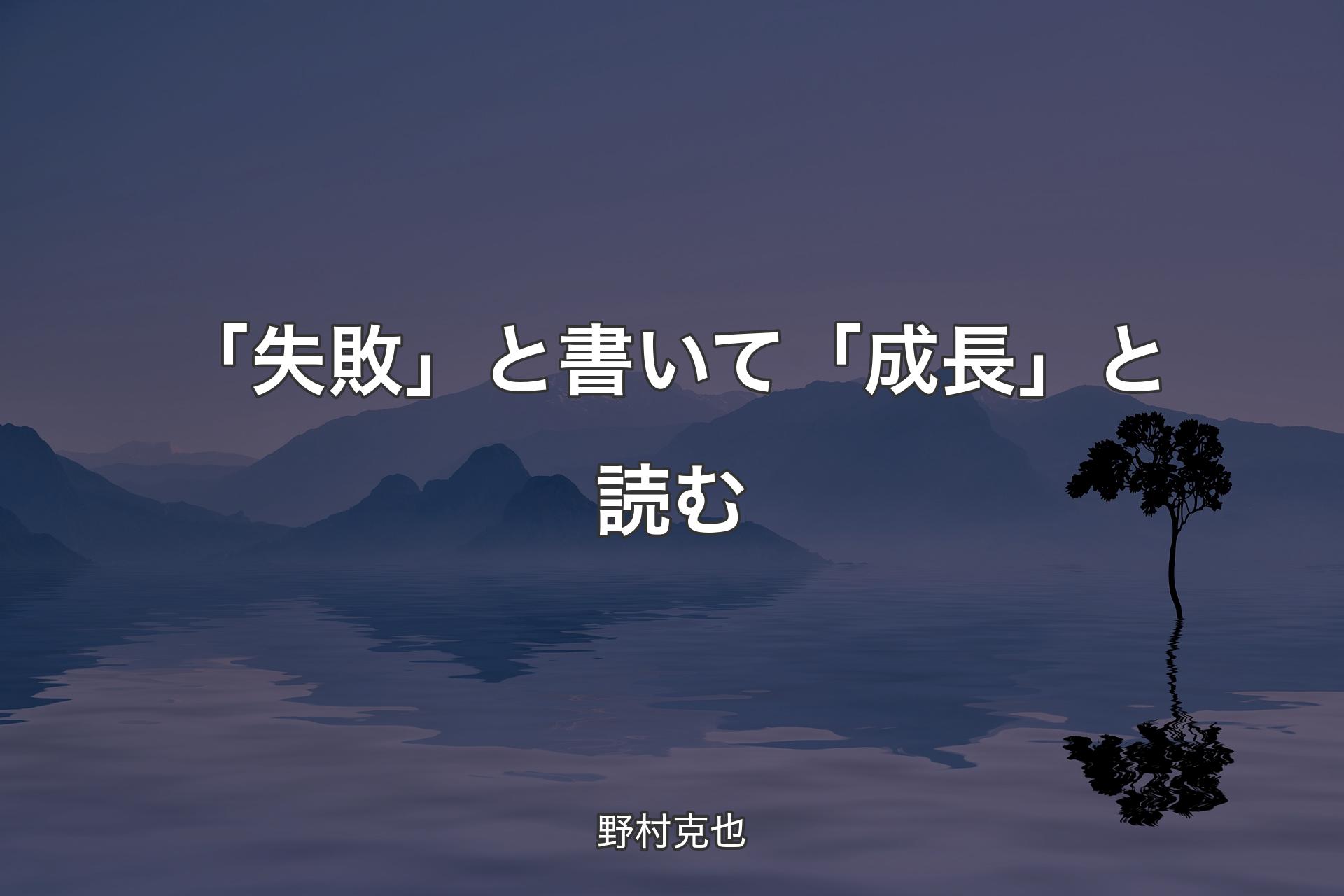 【背景4】「失敗」と書いて「成長」と読む - 野村克也