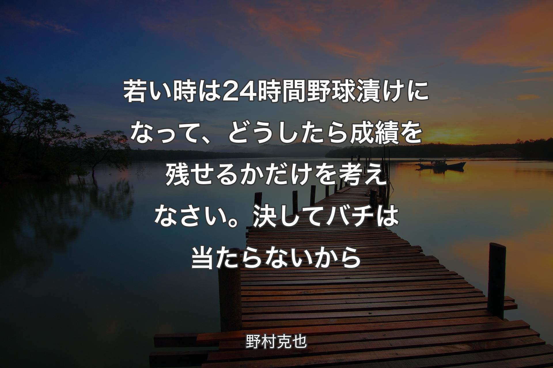 【背景3】若い時は24時間野球漬けになって、どうしたら成績を残せるかだけを考えなさい。決してバチは当たらないから - 野村克也