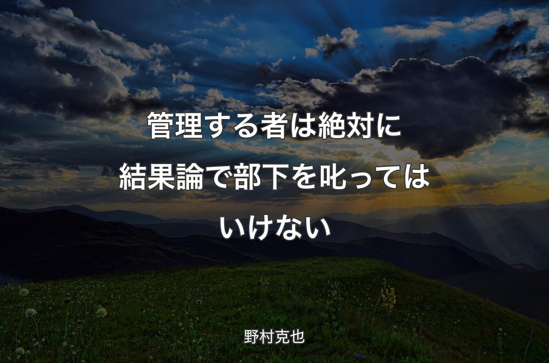 管理する者は絶対に結果論で部下を叱ってはいけない - 野村克也