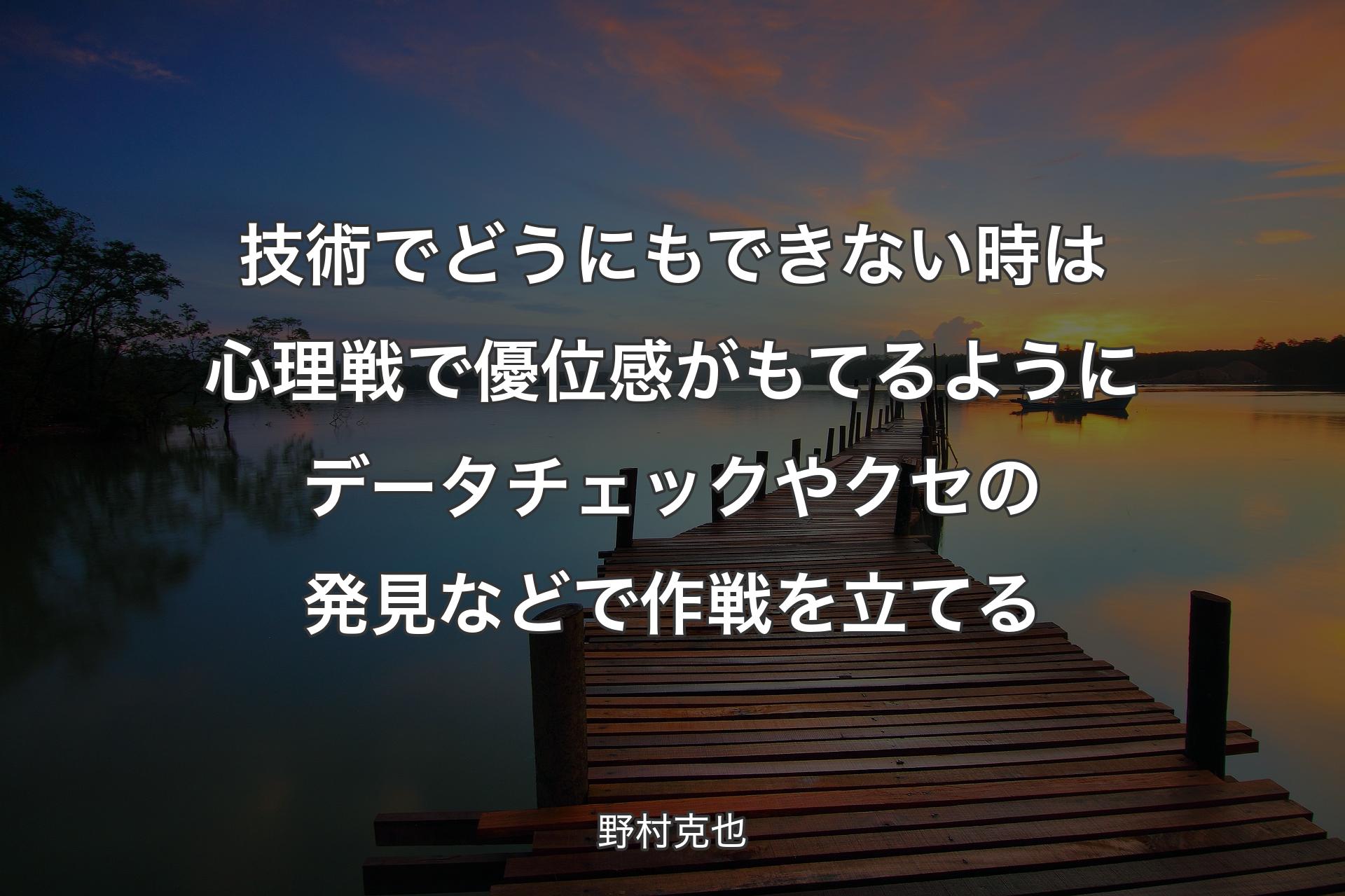 【背景3】技術でどうにもできない時は心理戦で優位感がもてるようにデータチェックやクセの発見などで作戦を立てる - 野村克也