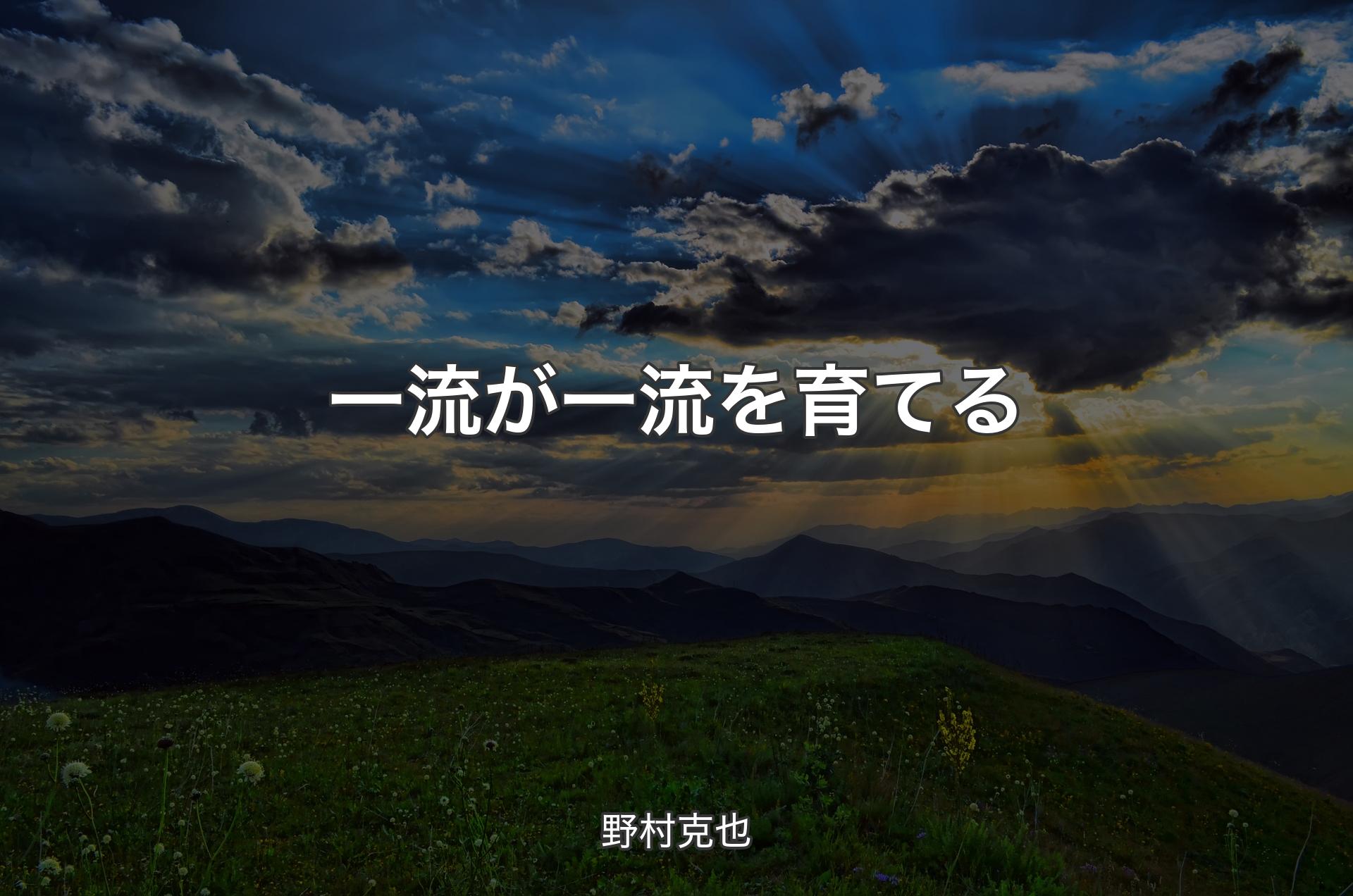 一流が一流を育てる - 野村克也