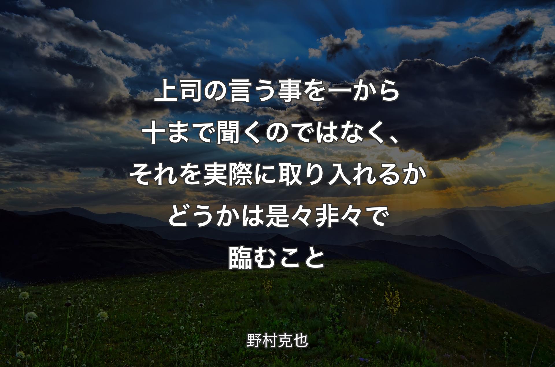 上司の言う事を一から十まで聞くのではなく、それを実際に取り入れるかどうかは是々非々で臨むこと - 野村克也