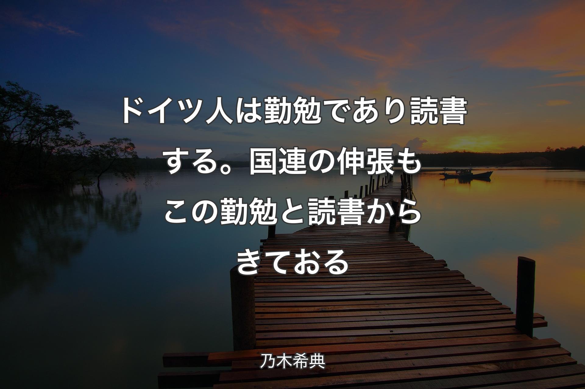 【背景3】ドイツ人は勤勉であり読書する。国連の伸張もこの勤勉と読書からきておる - 乃木希典