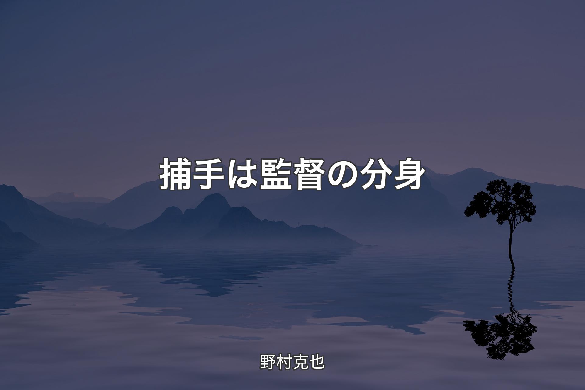 【背景4】捕手は監督の分身 - 野村克也