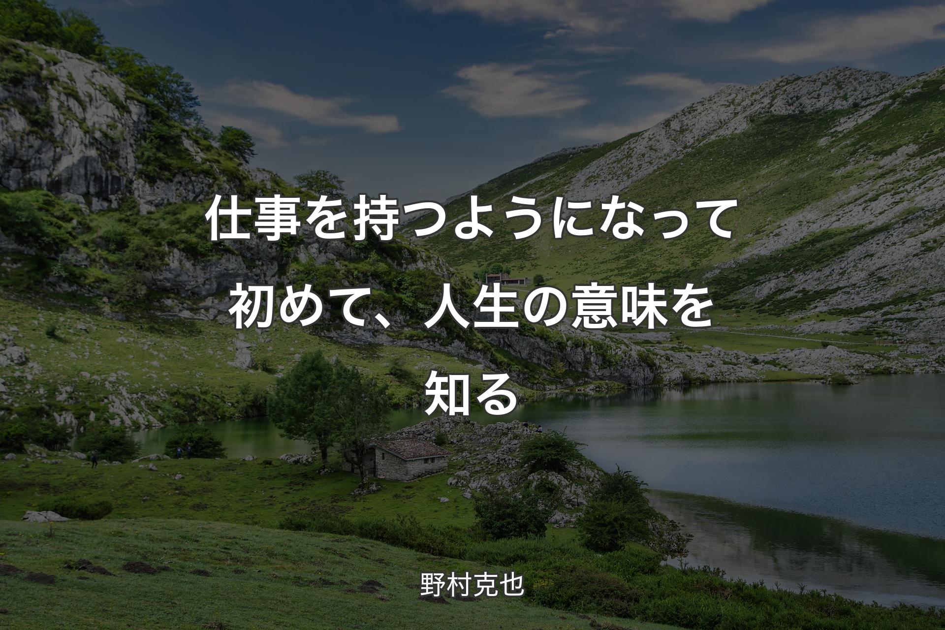 仕事を持つようになって初めて、人生の意味を知る - 野村克也