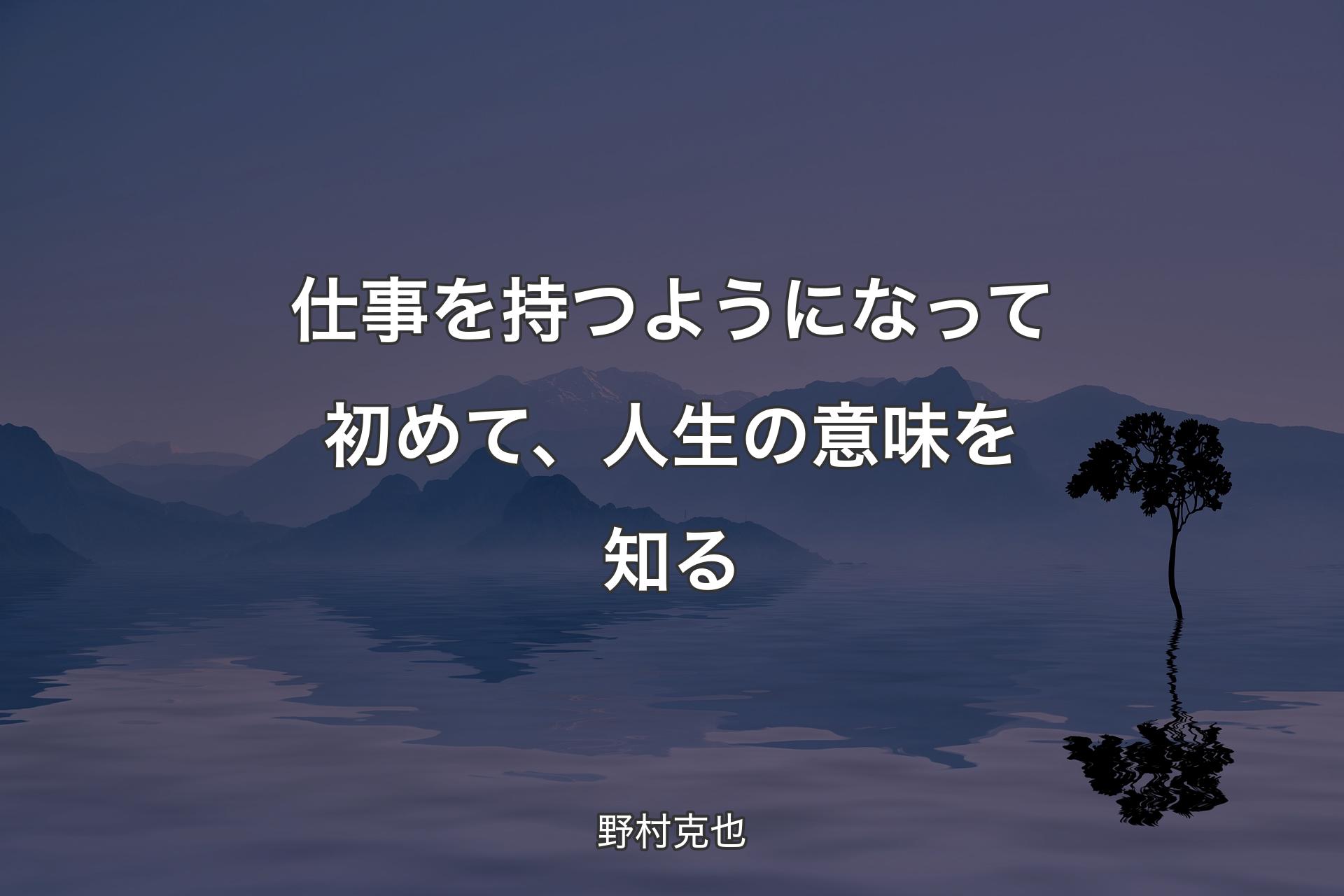 【背景4】仕事を持つようになって初めて、人生の意味を知る - 野村克也