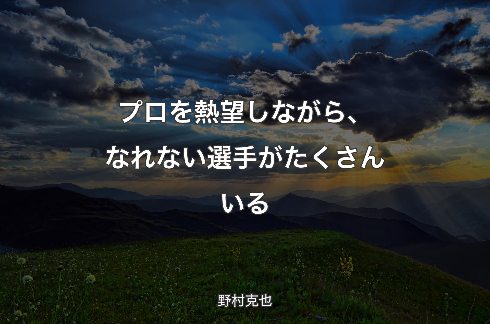 プロを熱望しながら、なれない選手がたくさんいる - 野村克也