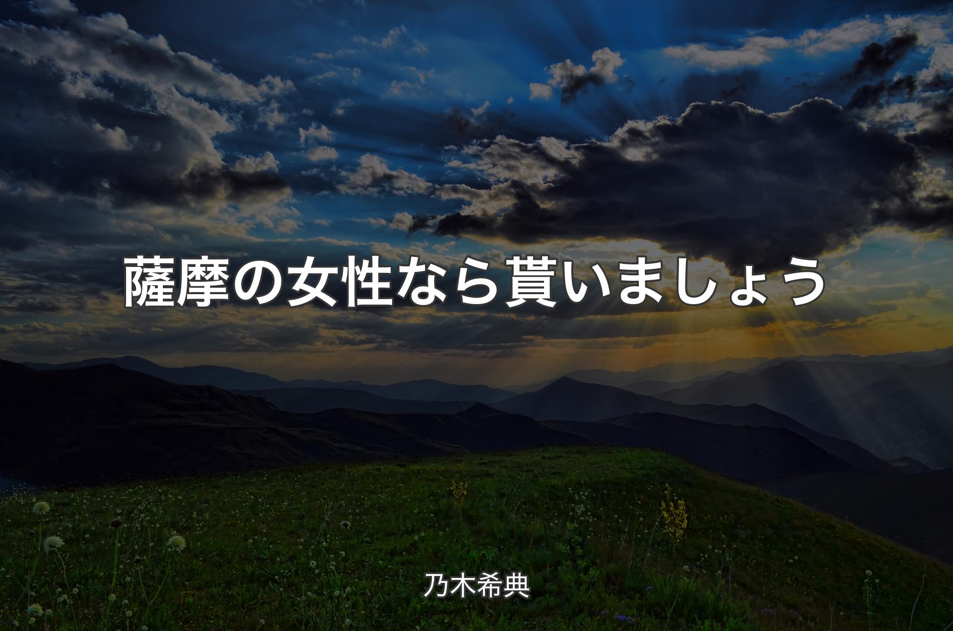 薩摩の女性なら貰いましょう - 乃木希典