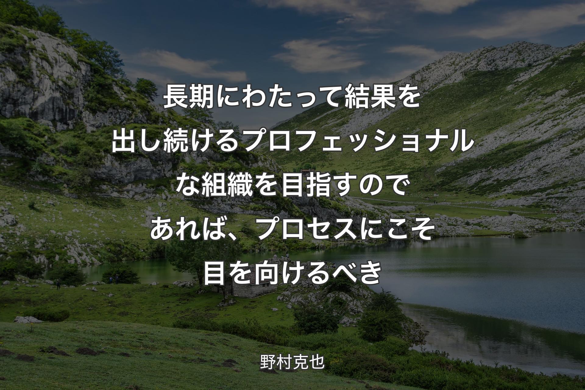 【背景1】長期にわたって結果を出し続けるプロフェッショナルな組織を目指すのであれば、プロセスにこそ目を向けるべき - 野村克也