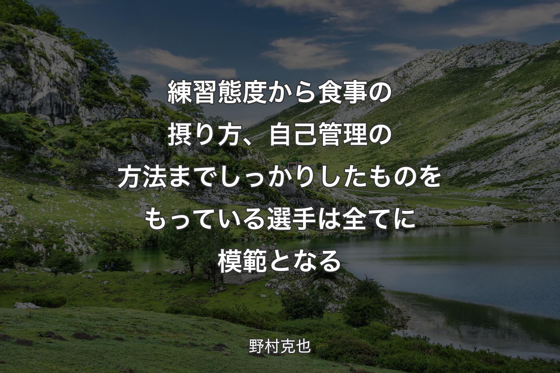 練習態度から食事の摂り方、自己管理の方法までしっかりしたものをもっている選手は全てに模範となる - 野村克也