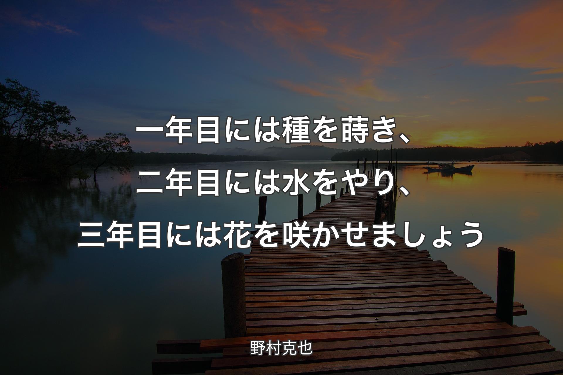 【背景3】一年目には種を蒔き、二年目には水をやり、三年目には花を咲かせましょう - 野村克也