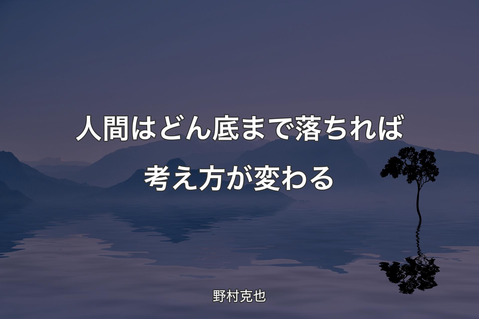 【背景4】人間はどん底まで落ちれば考え方が変わる - 野村克也