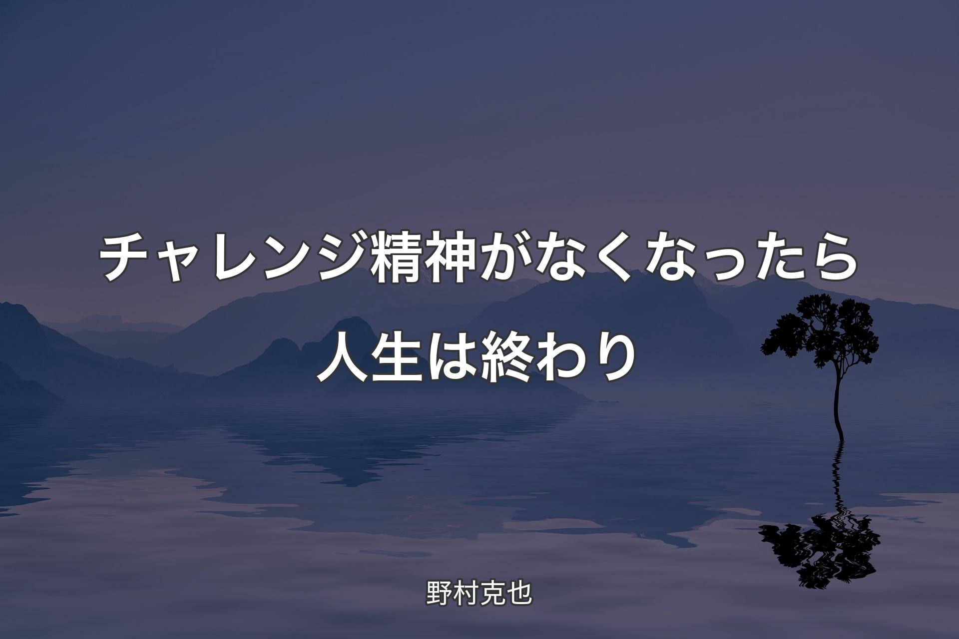 【背景4】チャレンジ精神がなくなったら人生は終わり - 野村克也