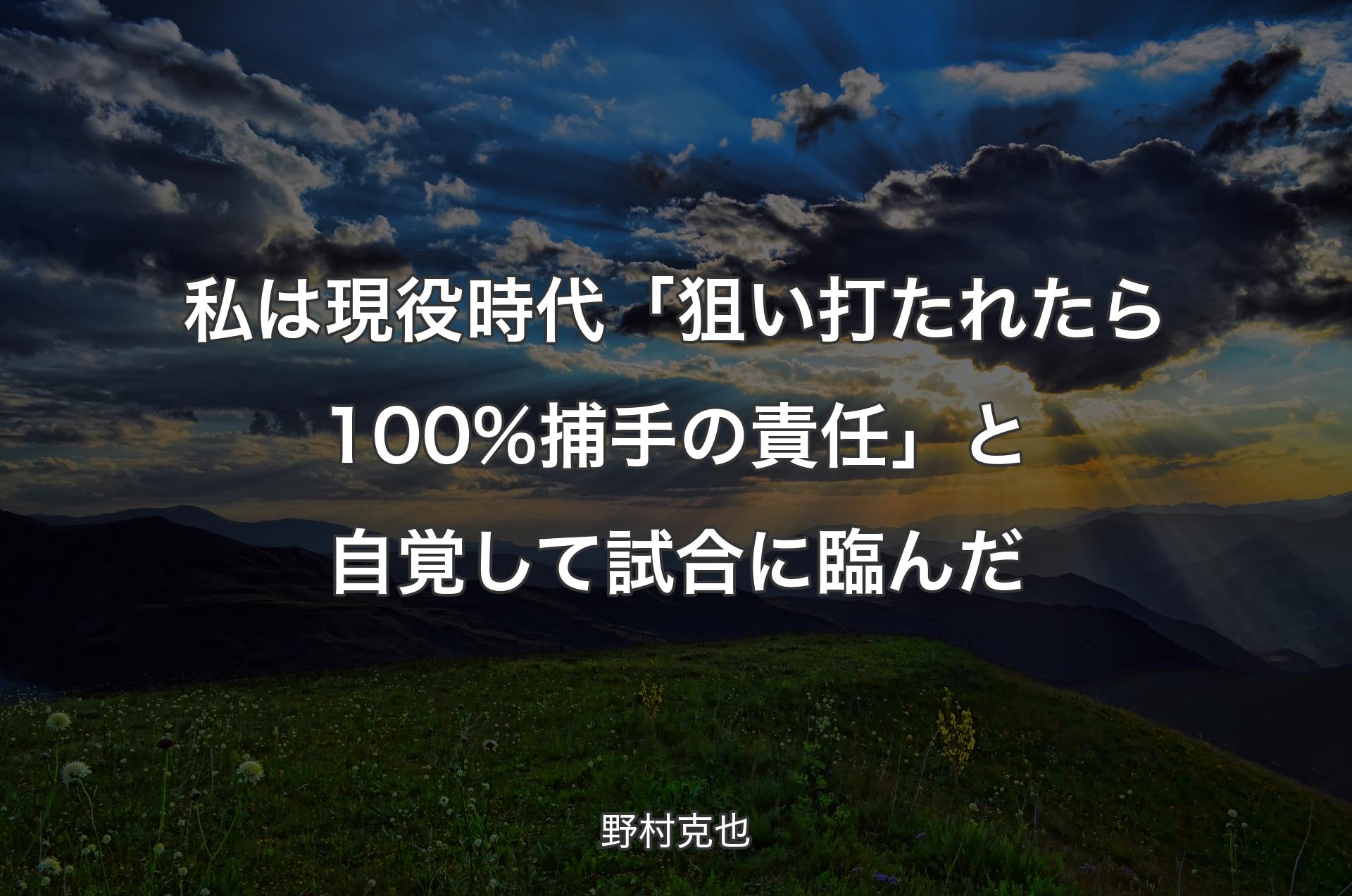 私は現役時代「狙い打たれたら100%捕手の責任」と自覚して試合に臨んだ - 野村克也