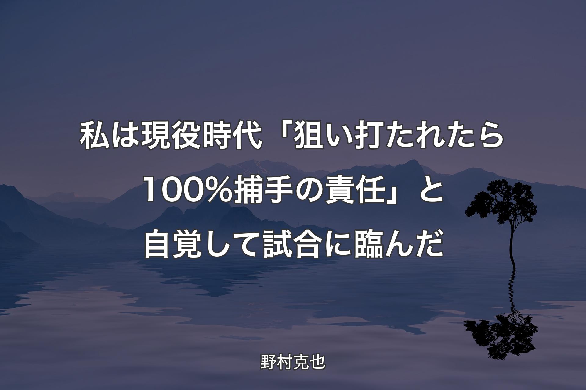 【背景4】私は現役時代「狙い打たれたら100%捕手の責任」と自覚して試合に臨んだ - 野村克也