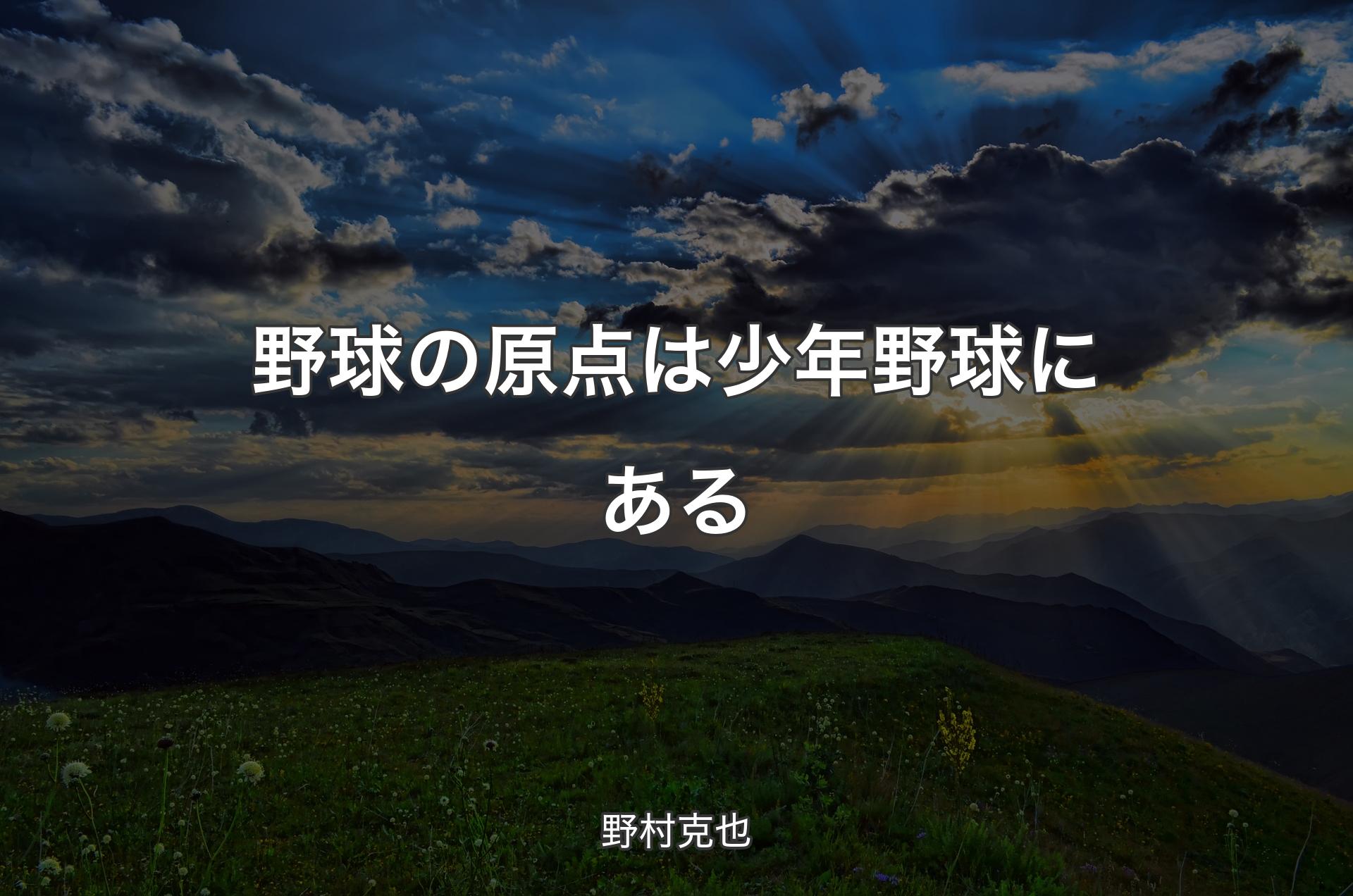 野球の原点は少年野球にある - 野村克也