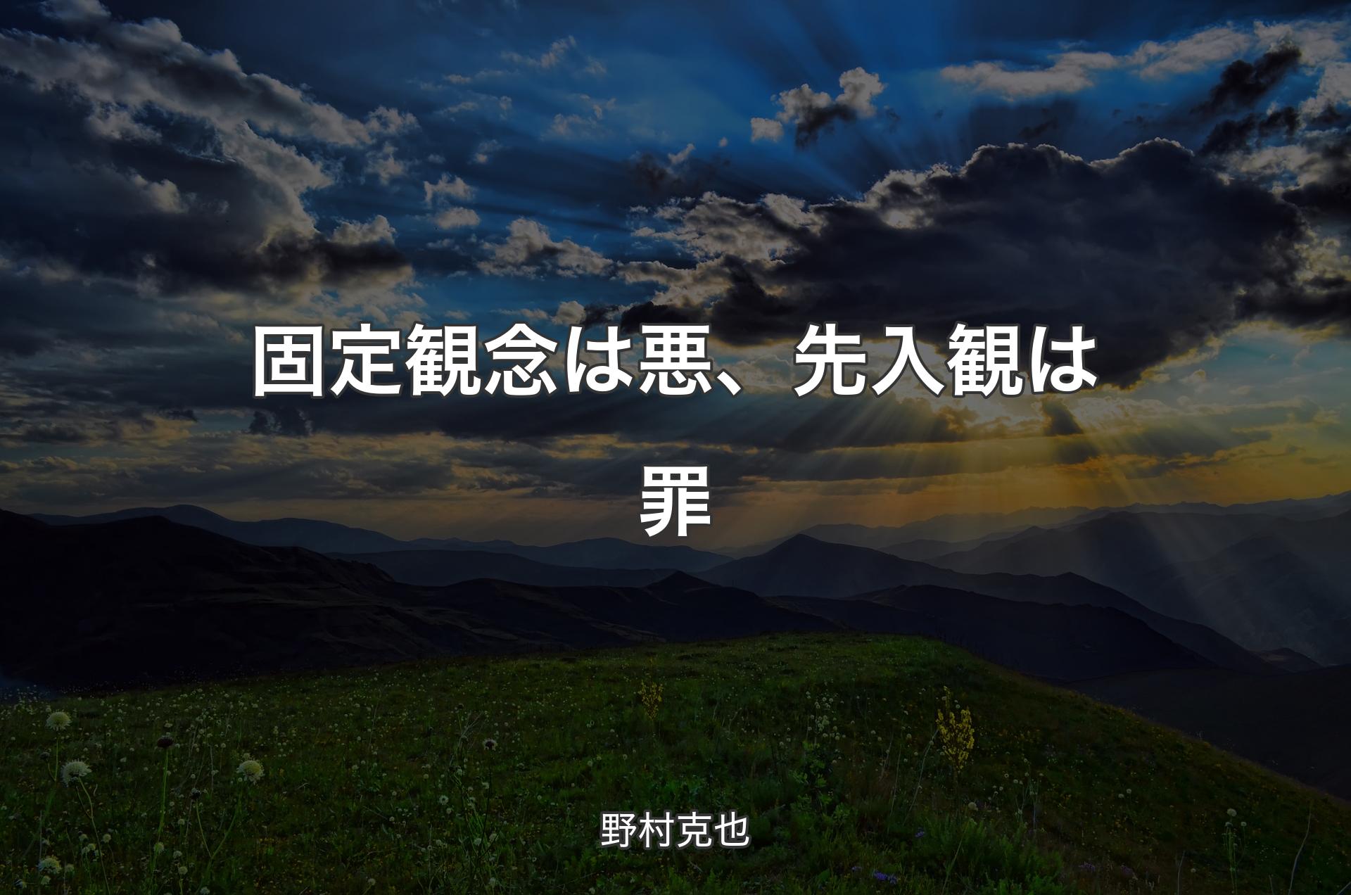 固定観念は悪、先入観は罪 - 野村克也